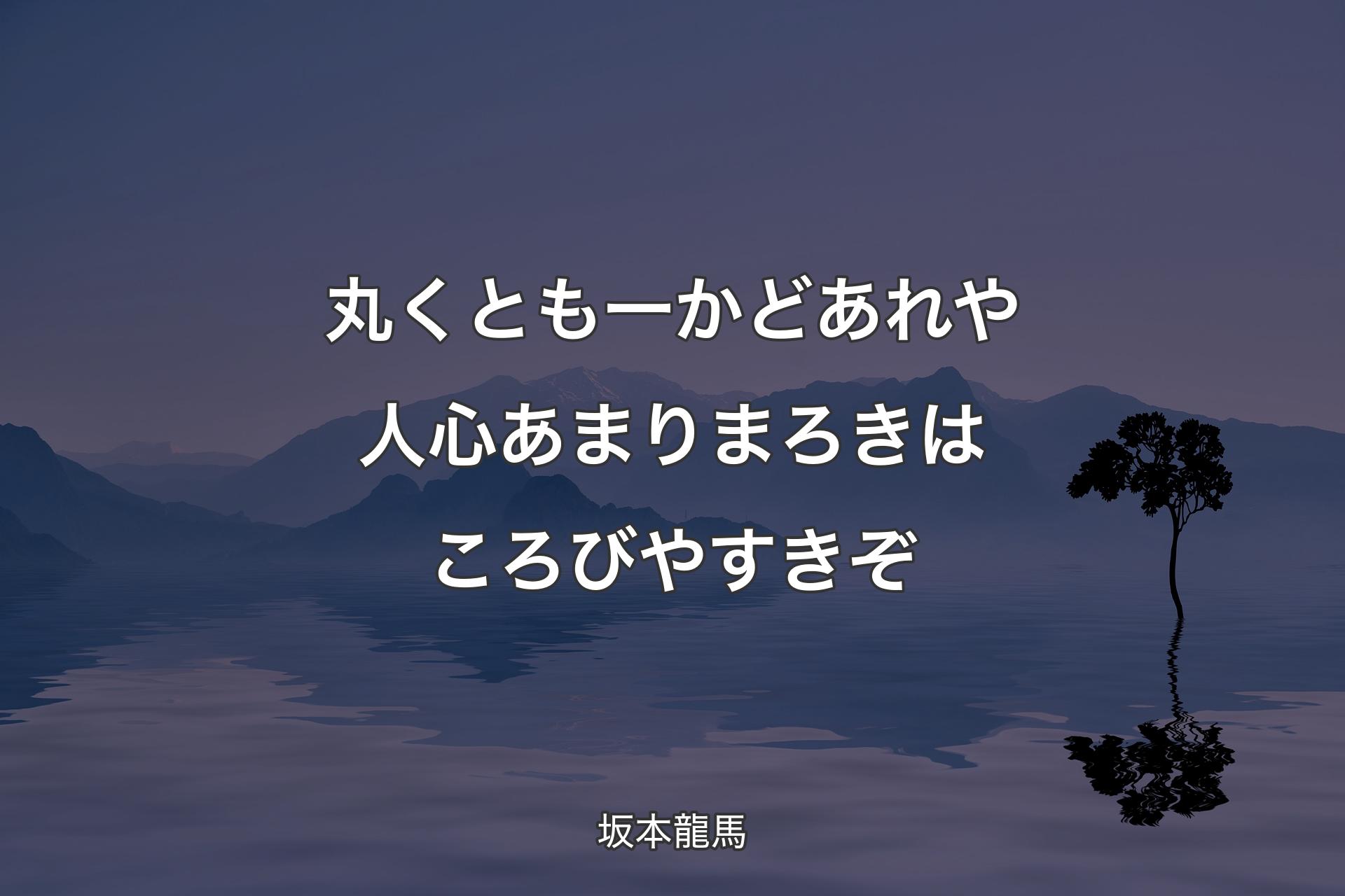 【背景4】丸くとも一かどあれや人心 あまりまろきは ころびやすきぞ - 坂本龍馬