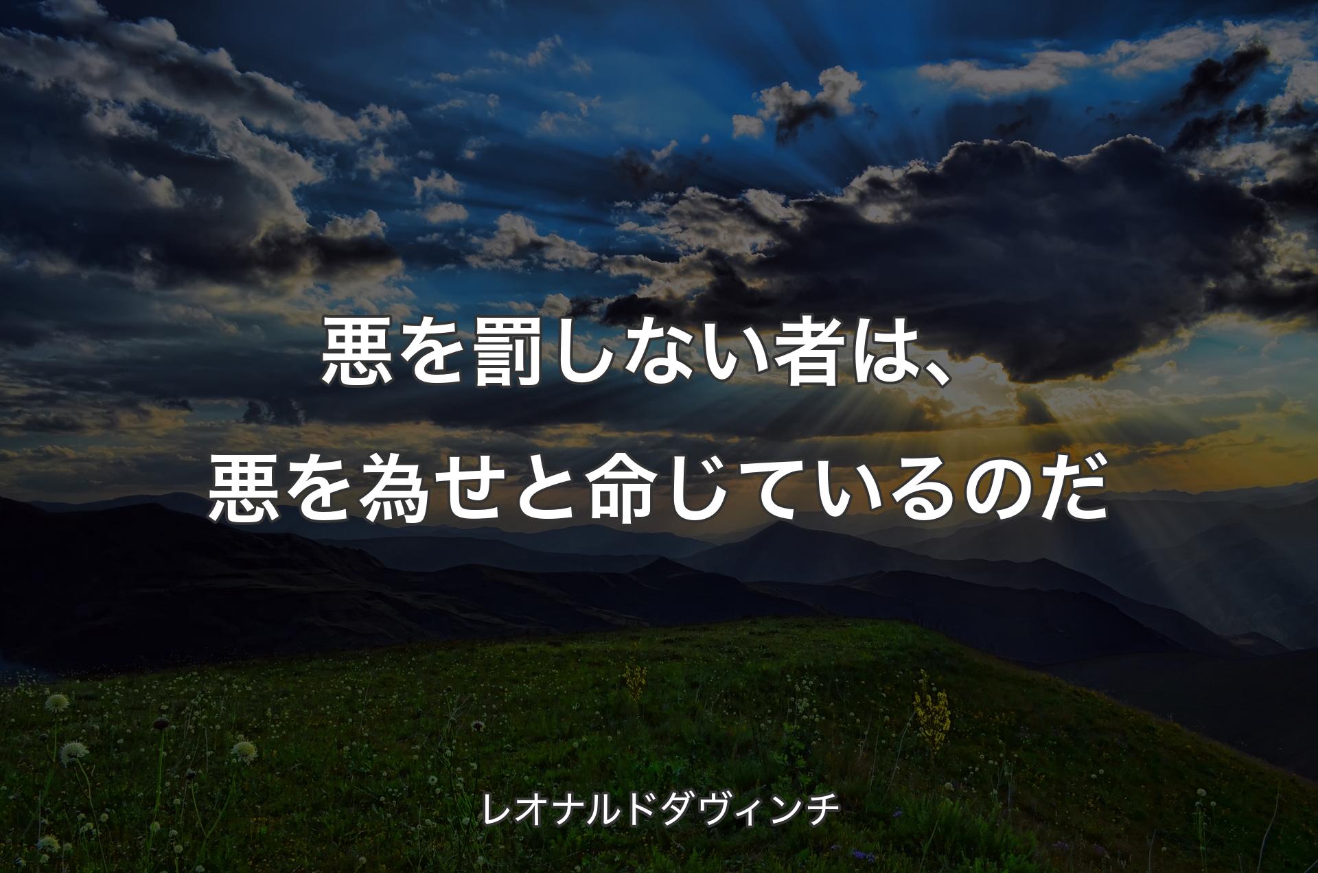 悪を罰しない者は、悪を為せと命じているのだ - レオナルドダヴィンチ