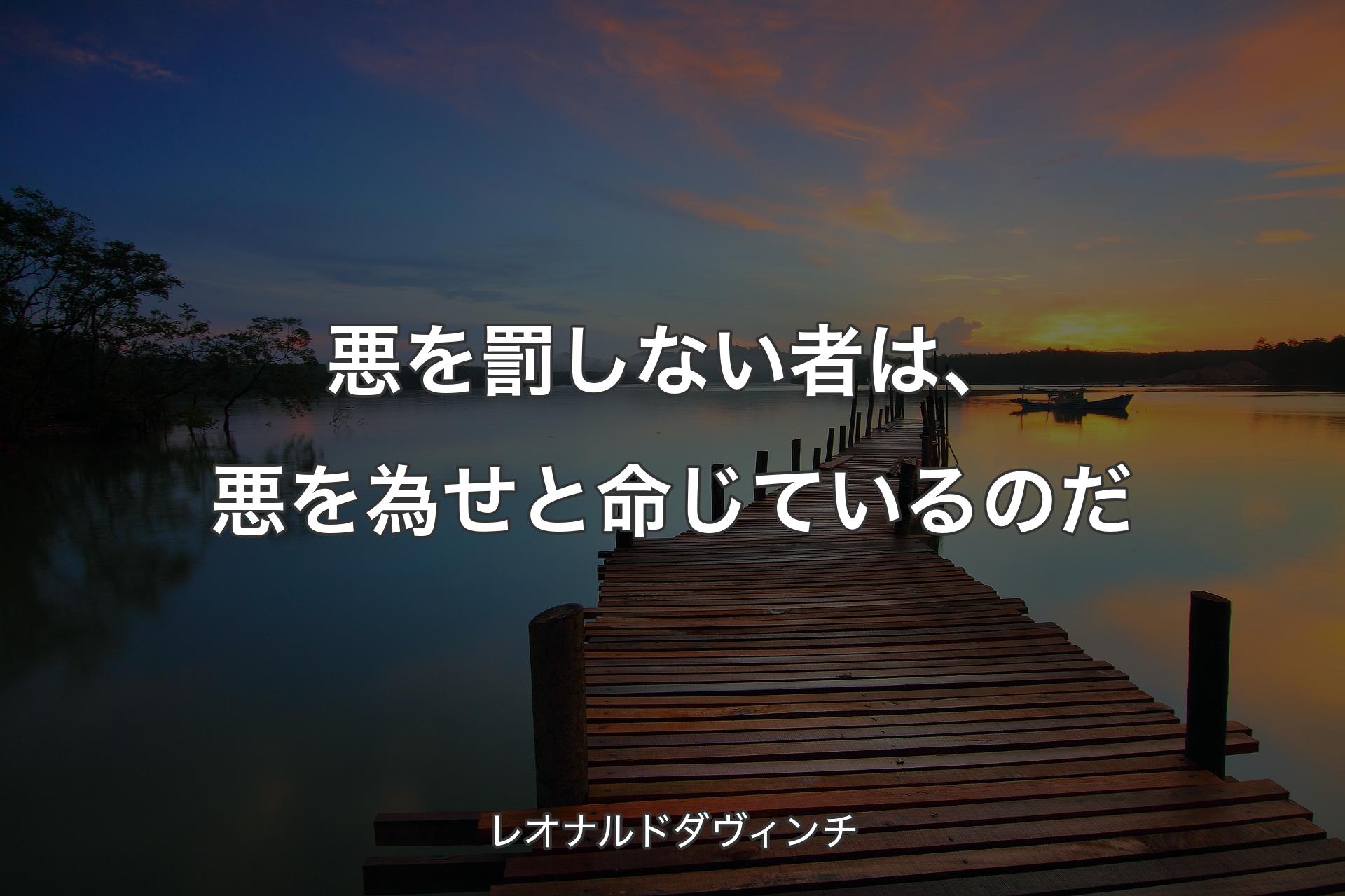 悪を罰しない者は、悪を為せと命じているのだ - レオナルドダヴィンチ