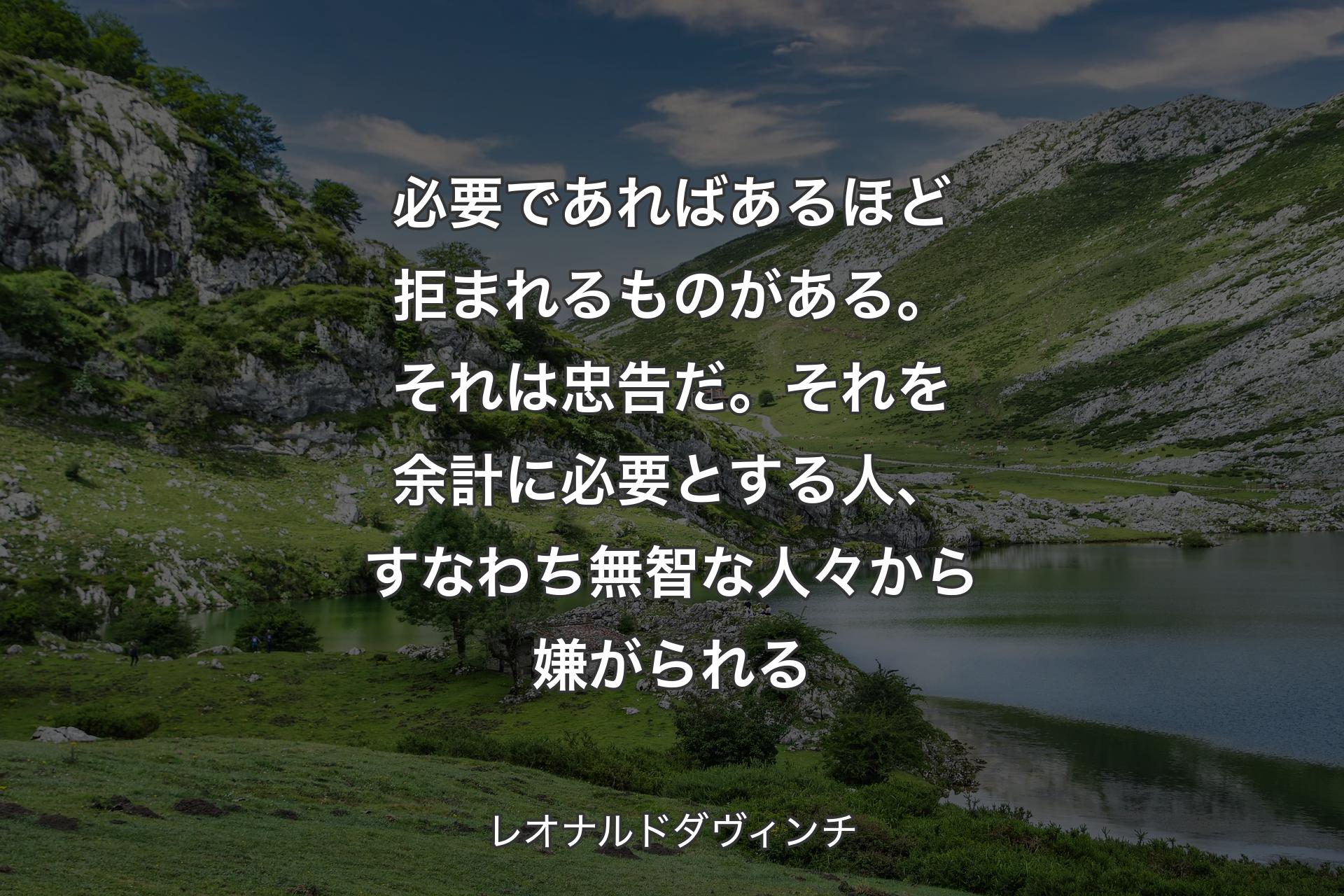 【背景1】必要であればあるほど拒まれるものがある。それは忠告だ。それを余計に必要とする人、すなわち無智な人々から嫌がられる - レオナルドダヴィンチ