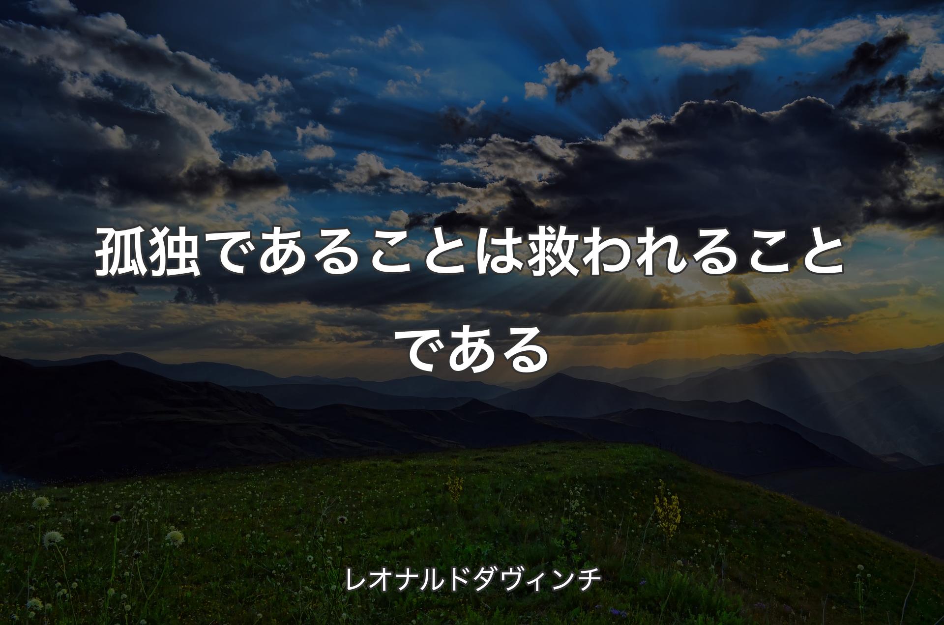 孤独であることは救われることである - レオナルドダヴィンチ