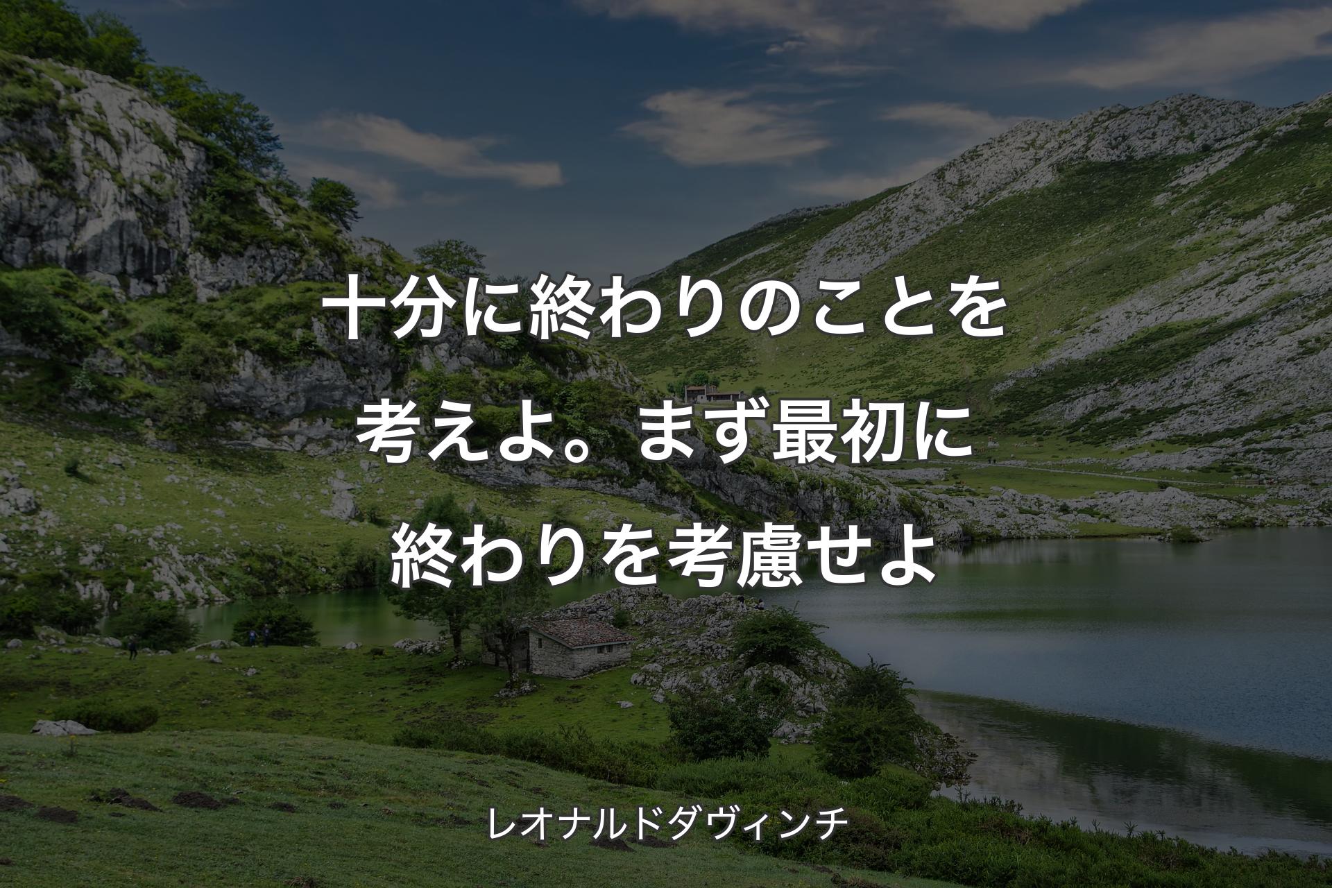 【背景1】十分に終わりのことを考えよ。まず最初に終わりを考慮せよ - レオナルドダヴィンチ