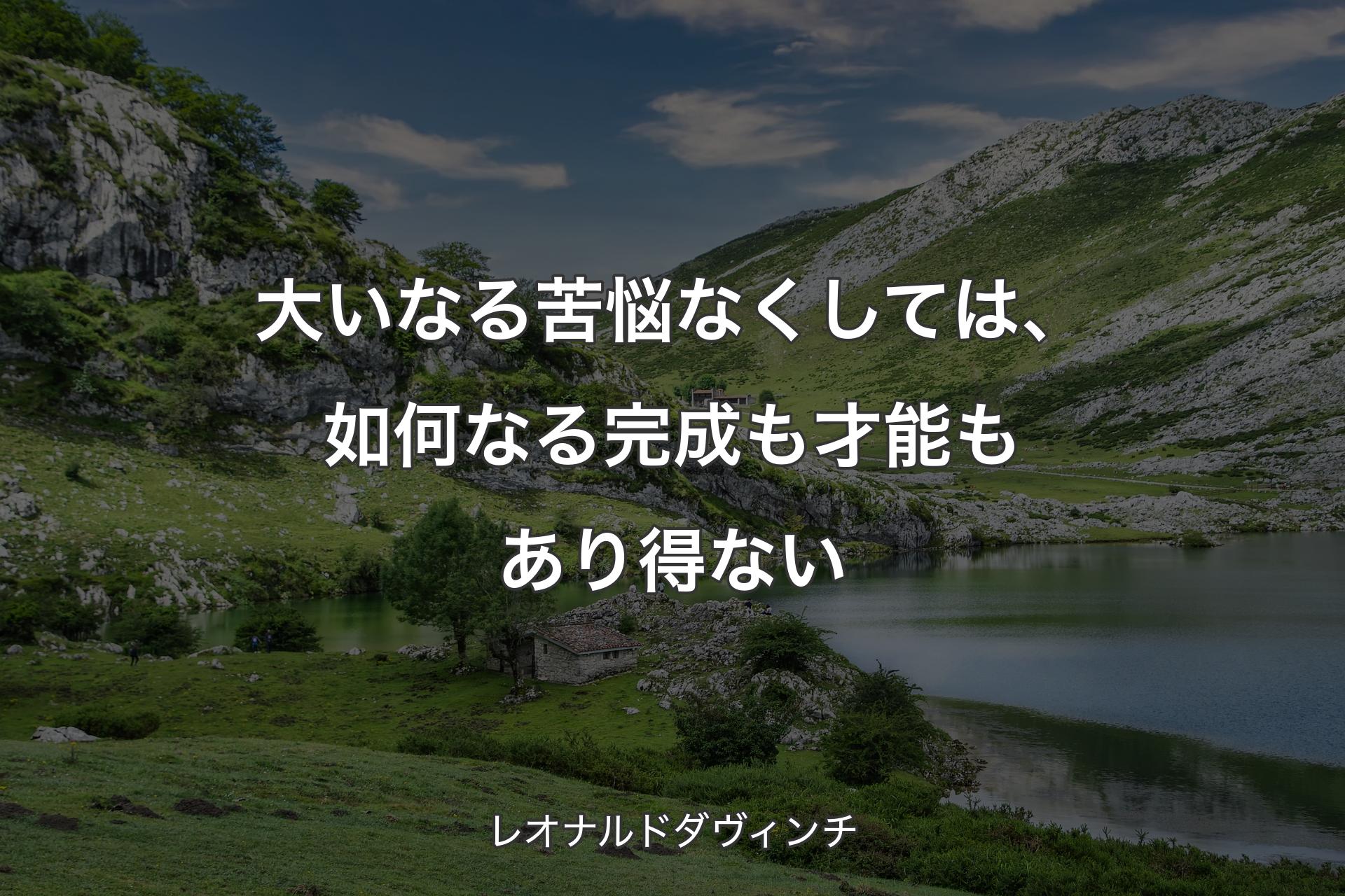 大いなる苦悩なくしては、如何なる完成も才能もあり得ない - レオナルドダヴィンチ