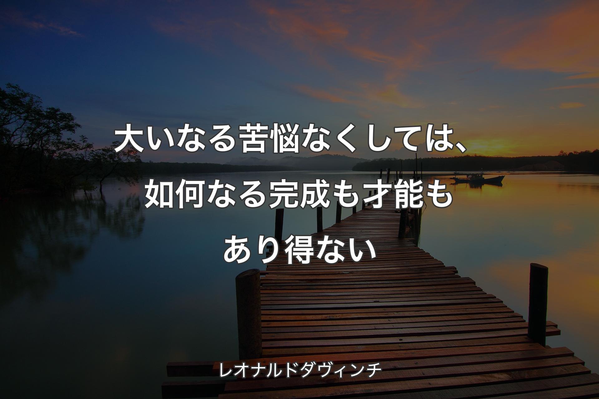 【背景3】大いなる苦悩なくしては、如何なる完成も才能もあり得ない - レオナルドダヴィンチ