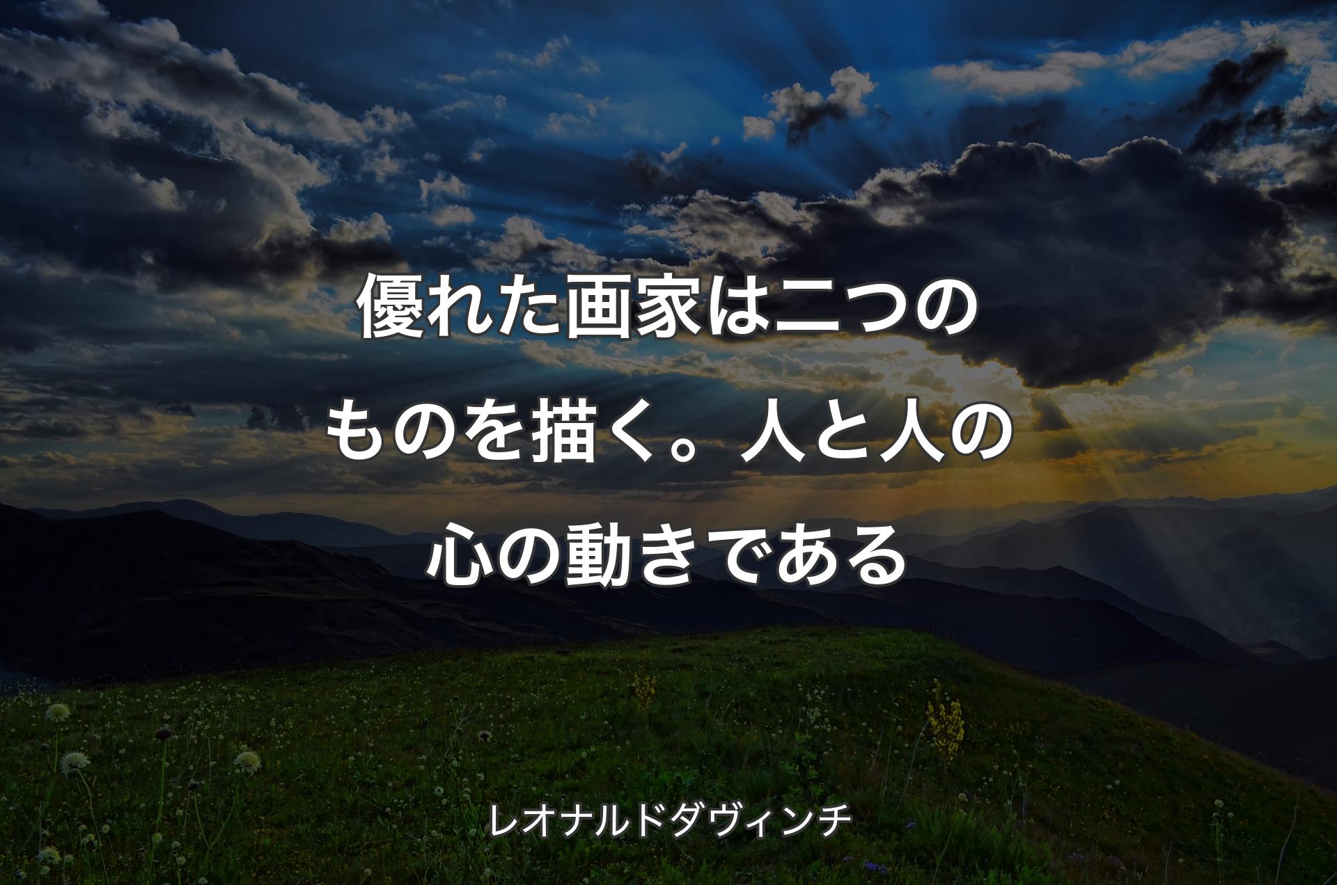 優れた画家は二つのものを描く。人と人の心の動きである - レオナルドダヴィンチ