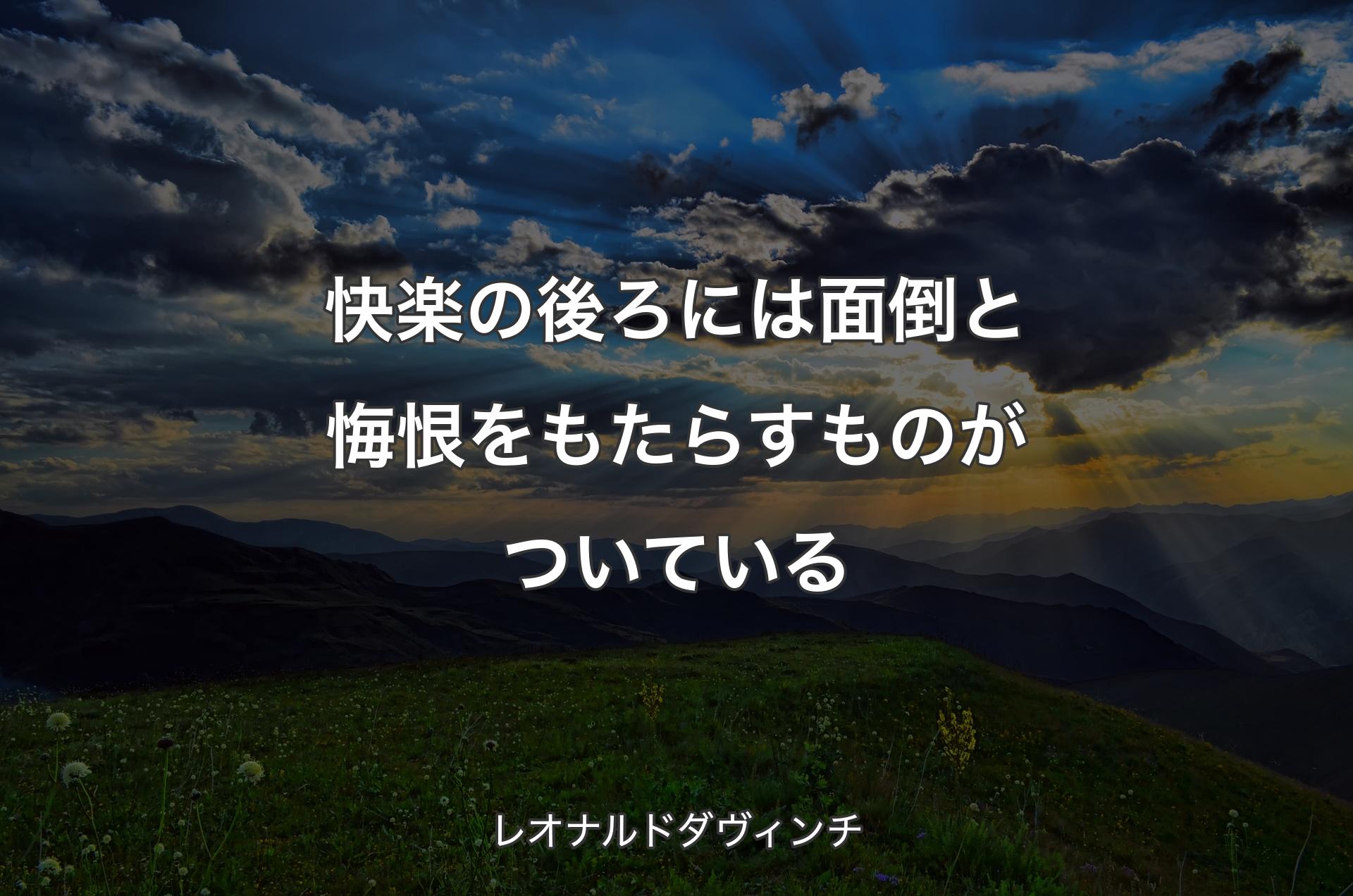 快楽の後ろには面倒と悔恨をもたらすものがついている - レオナルドダヴィンチ