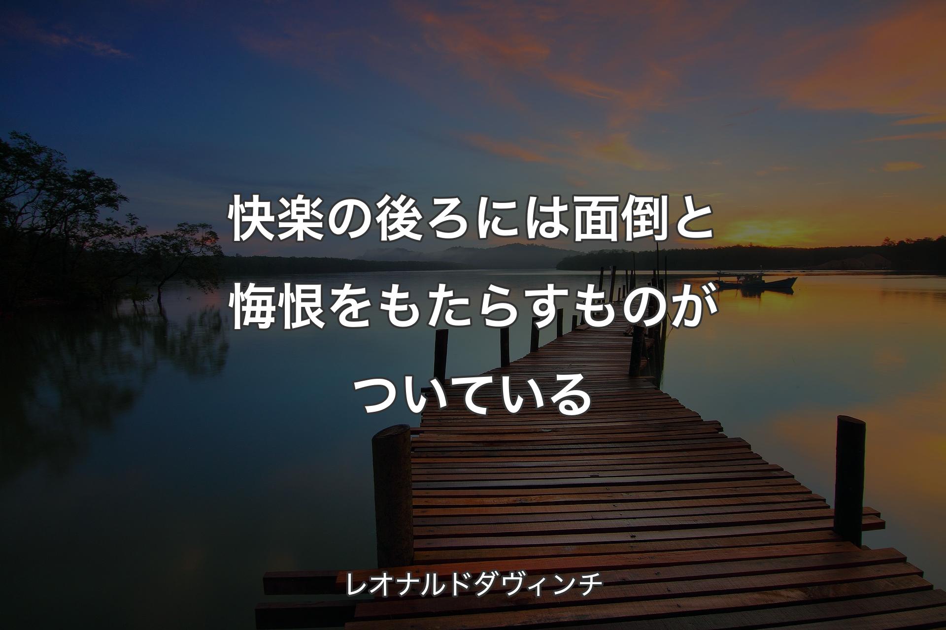 【背景3】快楽の後ろには面倒と悔恨をもたらすものがついている - レオナルドダヴィンチ