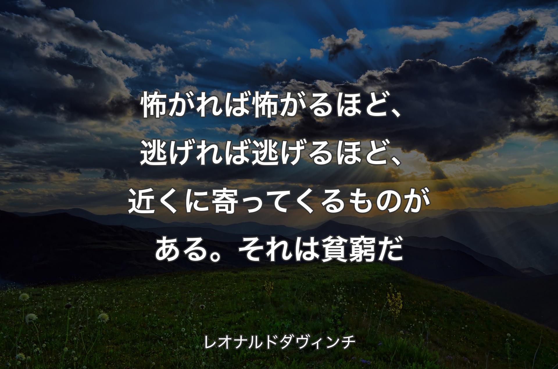 怖がれば怖がるほど、逃げれば逃げるほど、近くに寄ってくるものがある。それは貧窮だ - レオナルドダヴィンチ