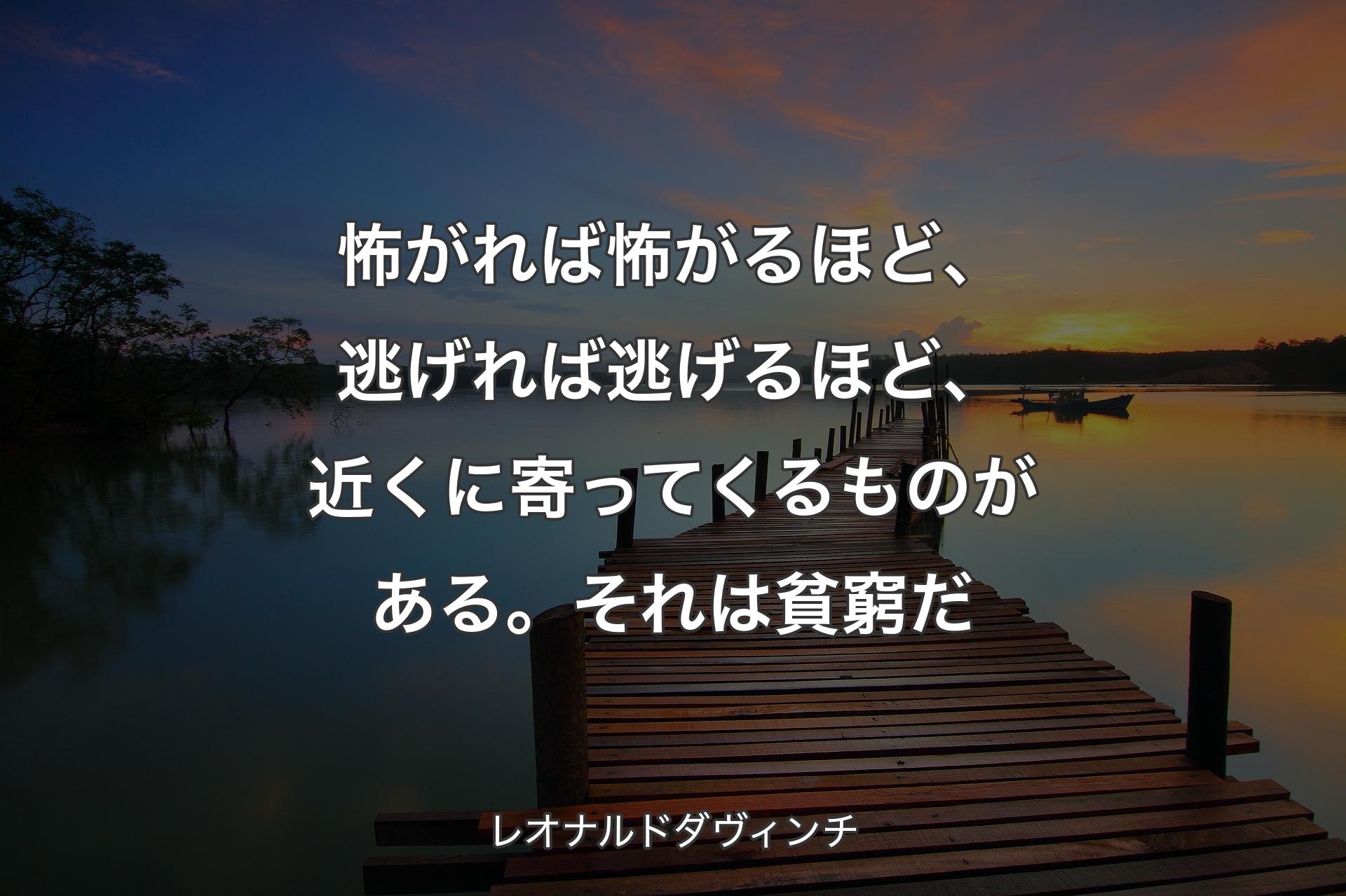 【背景3】怖がれば怖がるほど、逃げれば逃げるほど、近くに寄ってくるものがある。それは貧窮だ - レオナルドダヴィンチ