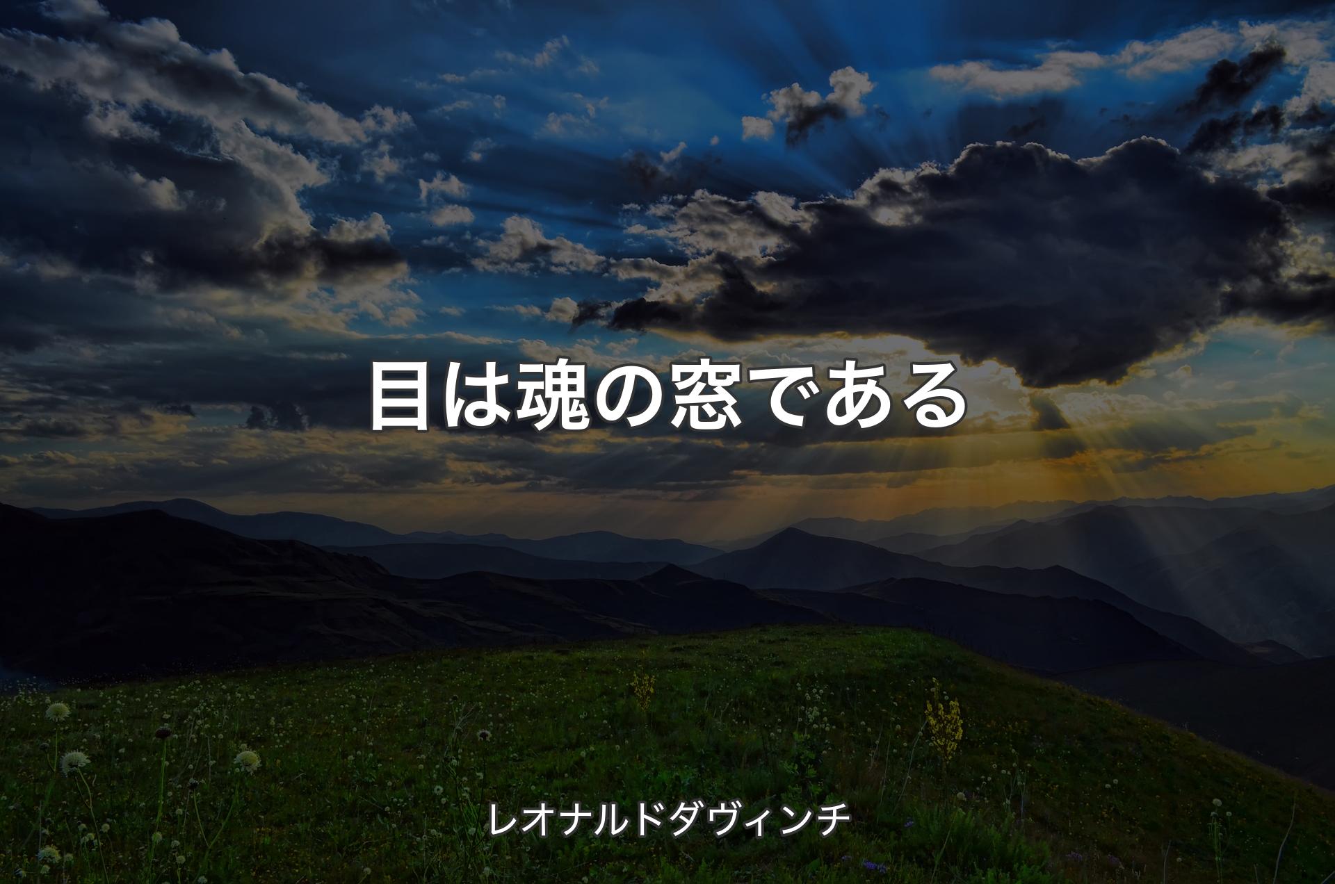 目は魂の窓である - レオナルドダヴィンチ