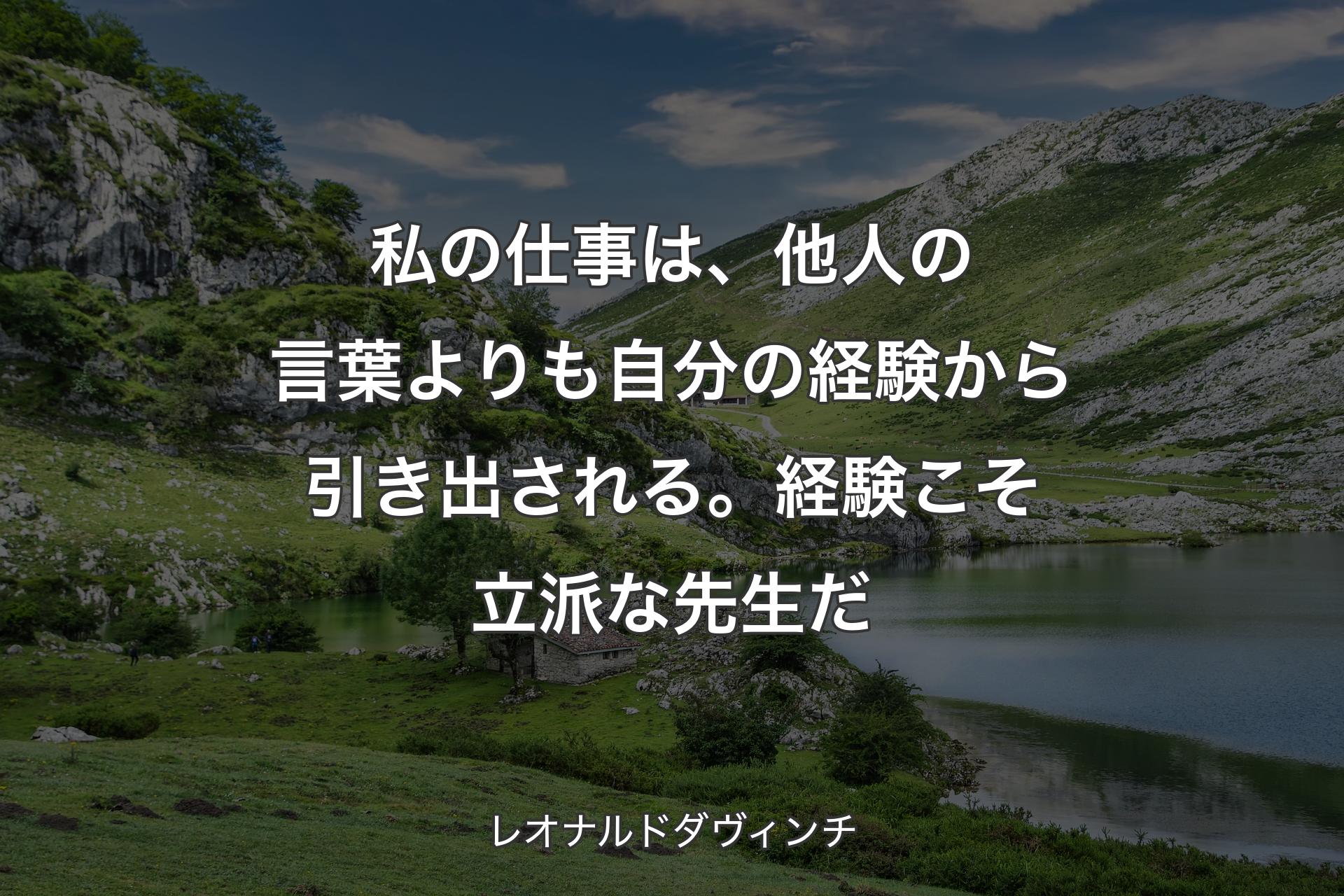 【背景1】私の仕事は、他人の言葉よりも自分の経験から引き出される。経験こそ立派な先生だ - レオナルドダヴィンチ