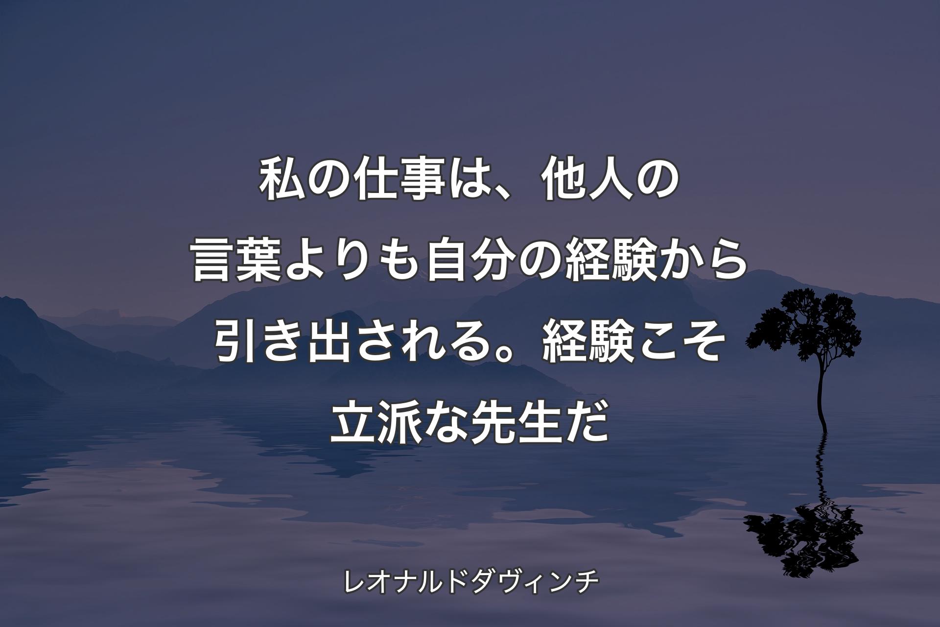 【背景4】私の仕事は、他人の言葉よりも自分の経験から引き出される。経験こそ立派な先生だ - レオナルドダヴィンチ