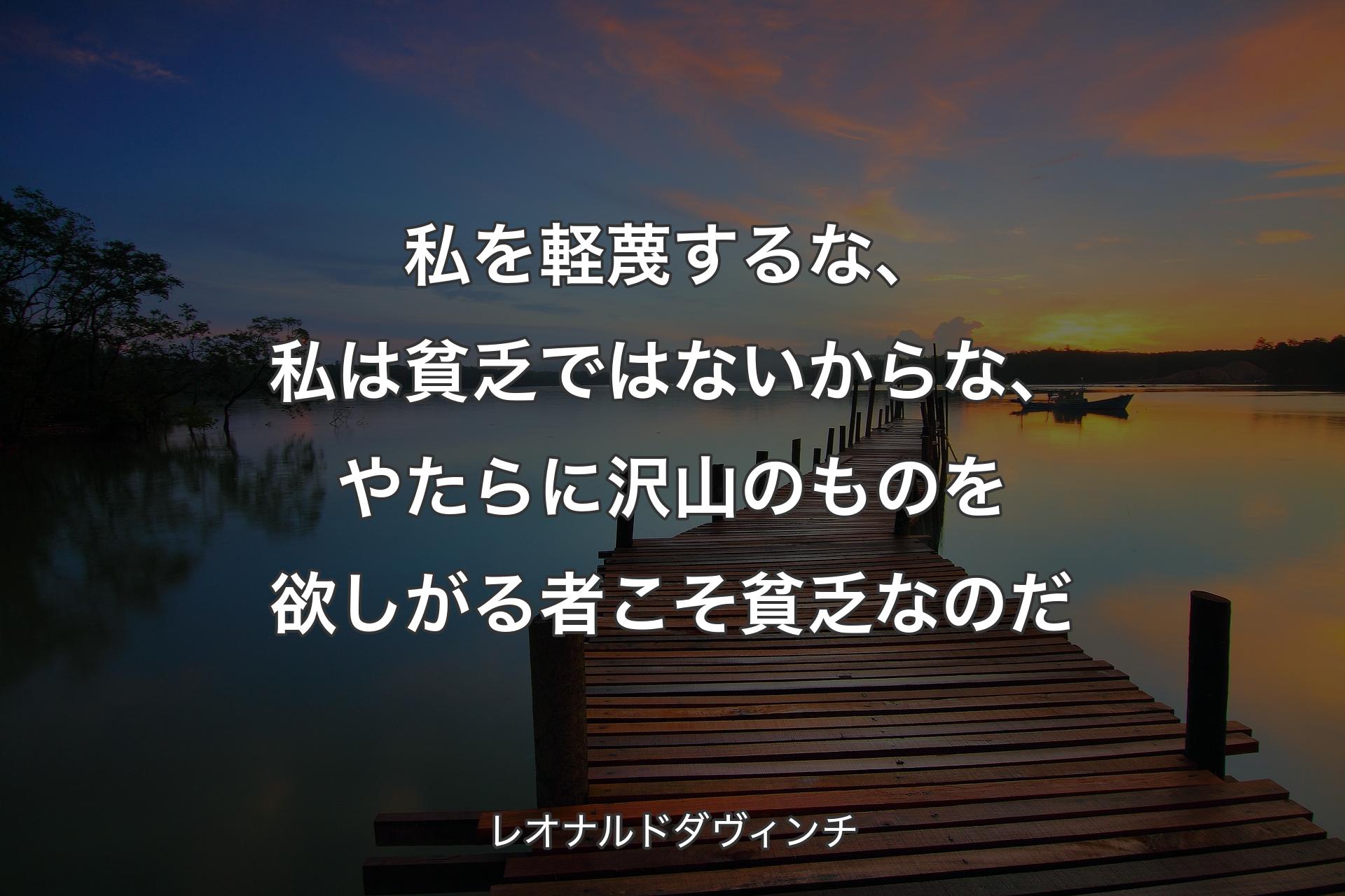 【背景3】私を軽蔑するな、私は貧乏ではないからな、やたらに沢山のものを欲しがる者こそ貧乏なのだ - レオナルドダヴィンチ