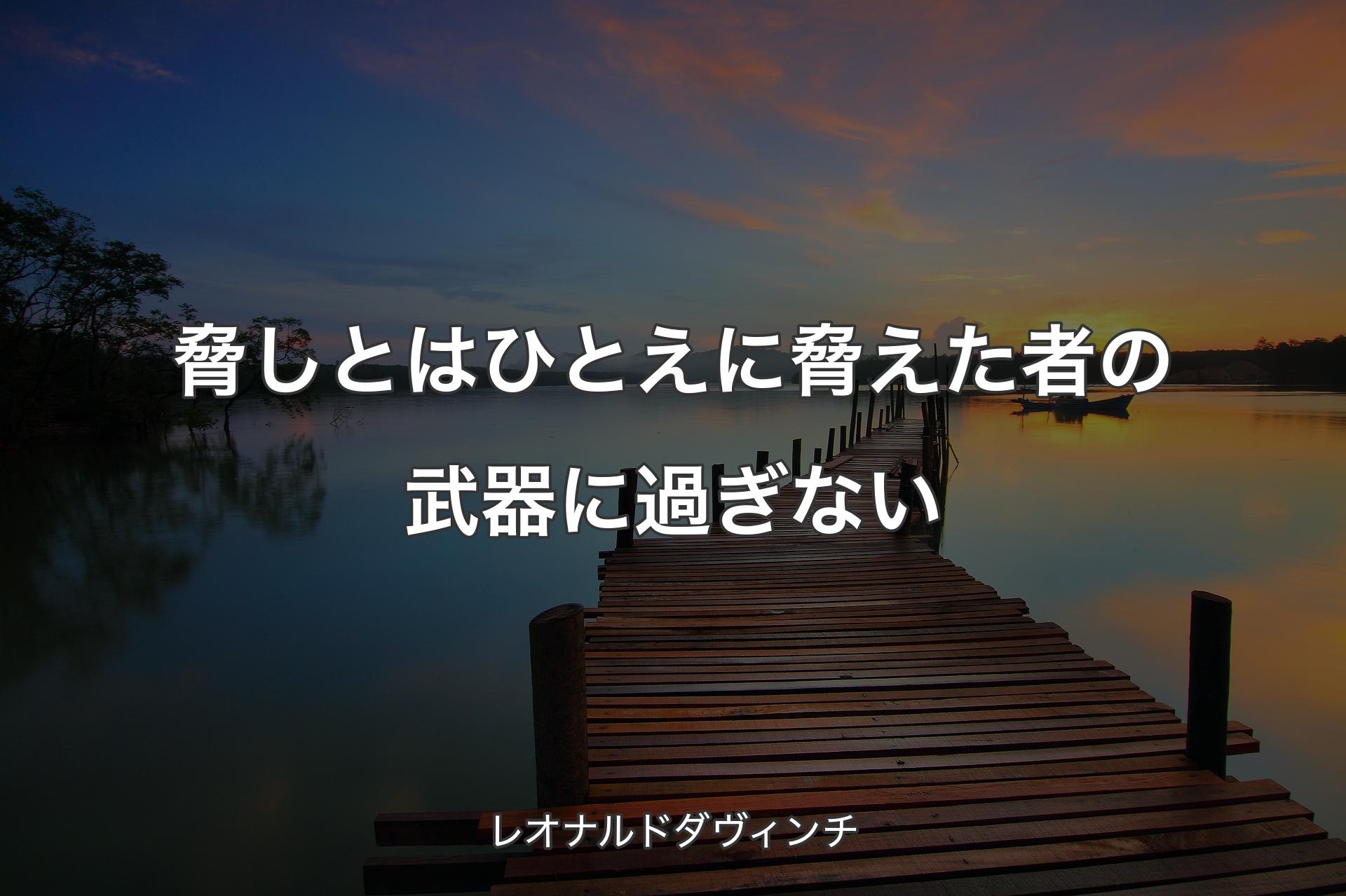 【背景3】脅しとはひとえに脅えた者の武器に過ぎない - レオナルドダヴィンチ