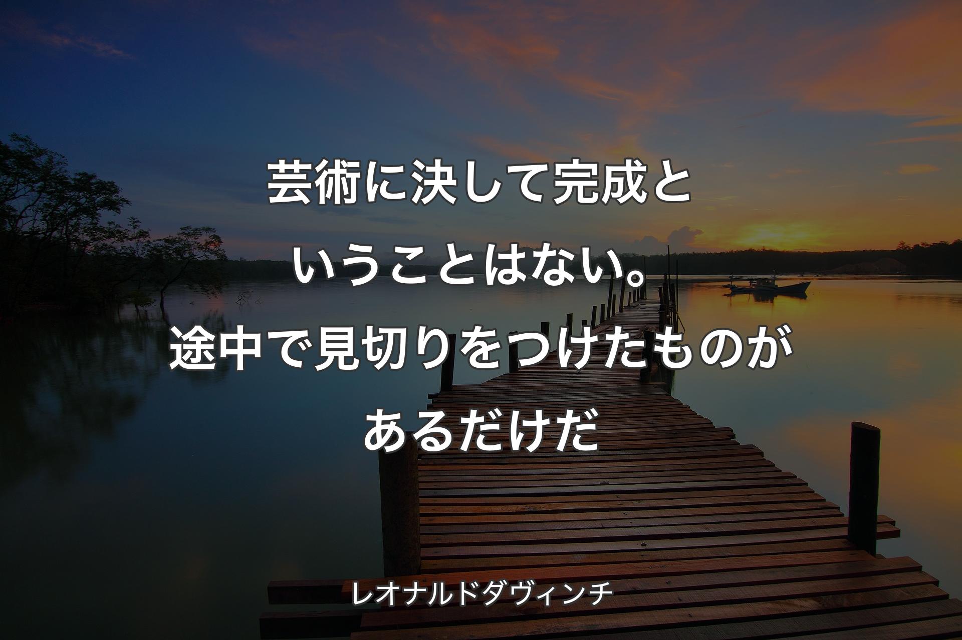 【背景3】芸術に決して完成ということはない。途中��で見切りをつけたものがあるだけだ - レオナルドダヴィンチ