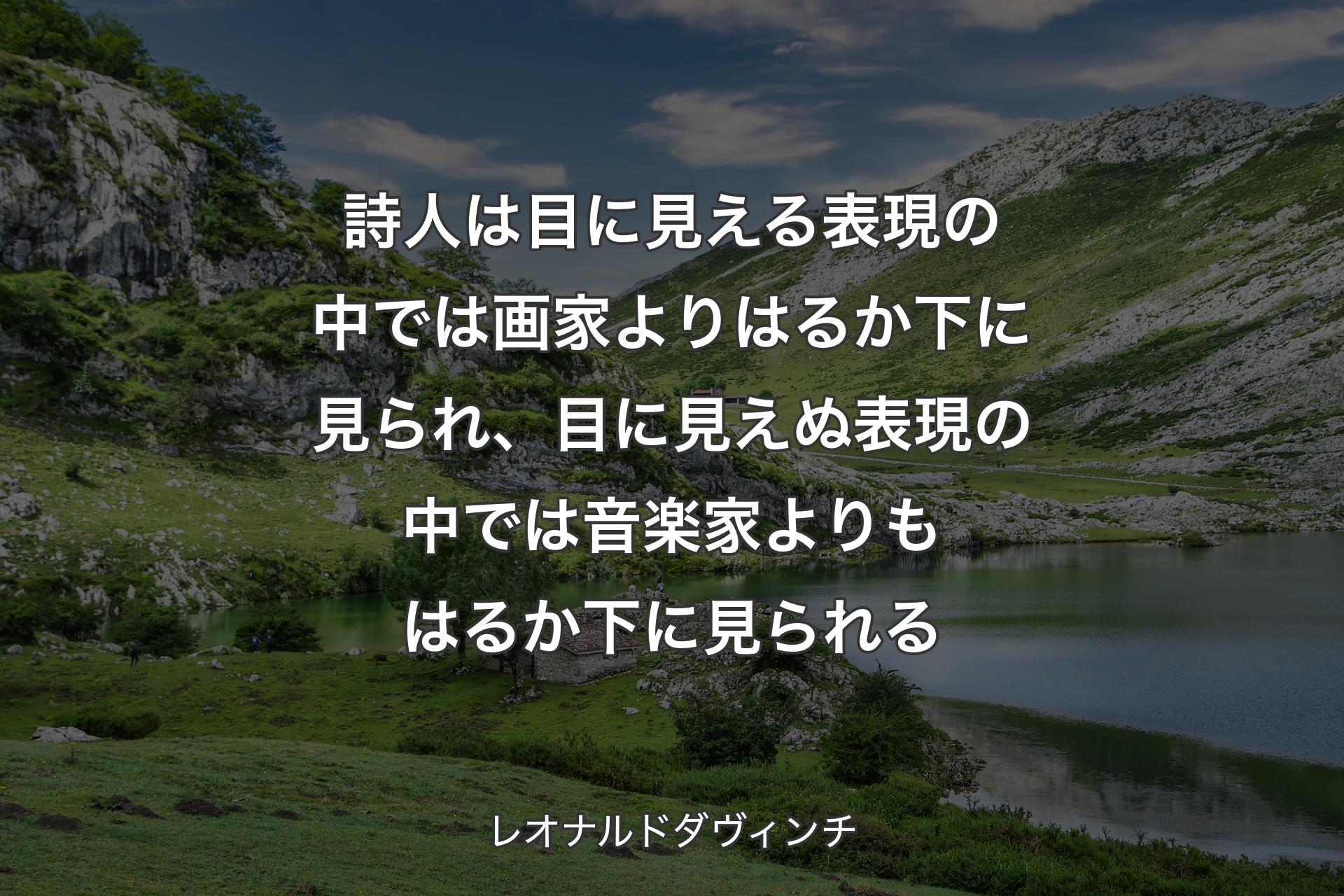 【背景1】詩人は目に見える表現の中では画家よりはるか下に見られ、目に見えぬ表現の中では音楽家よりもはるか下に見られる - レオナルドダヴィンチ