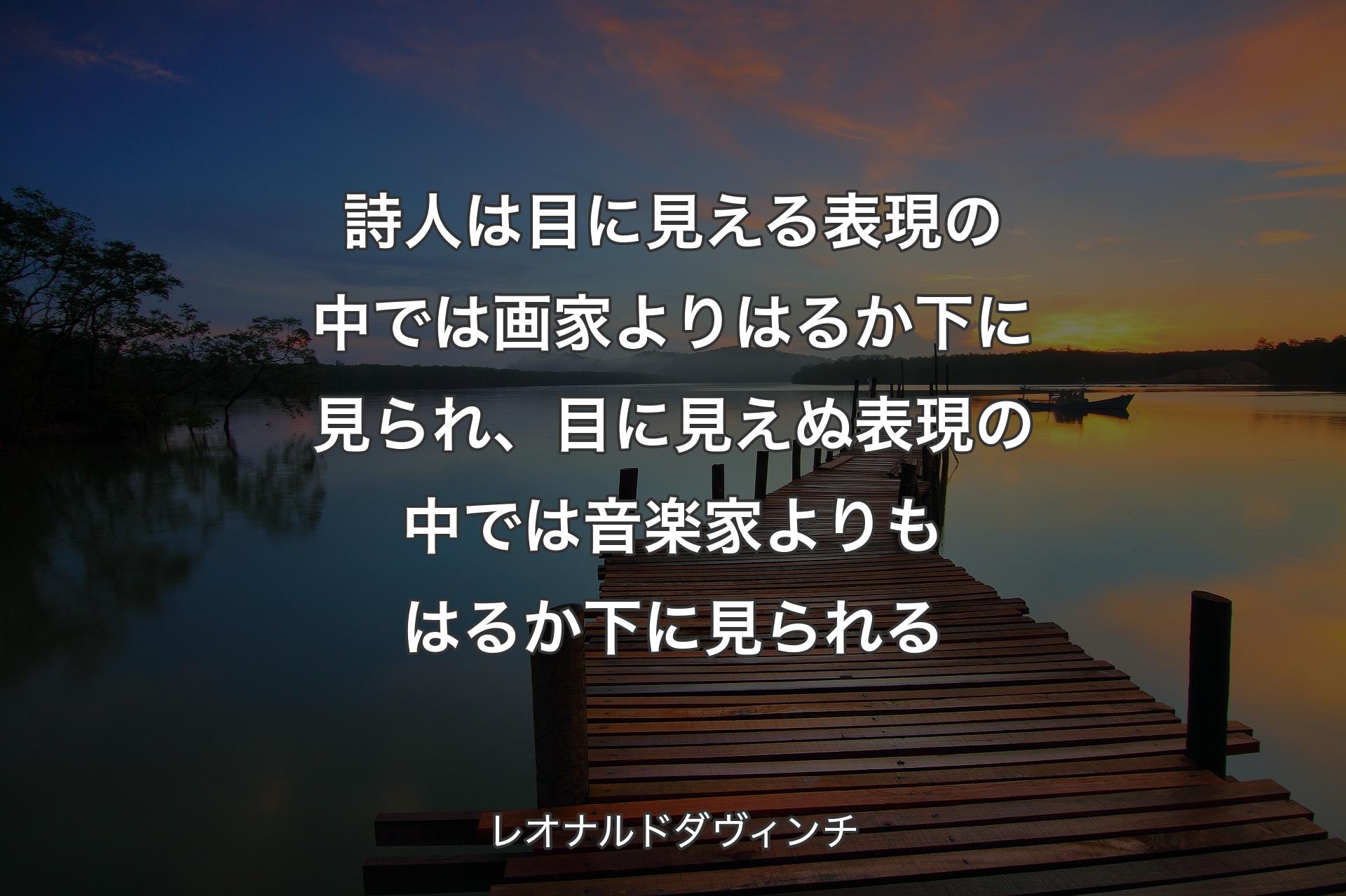 【背景3】詩人は目に見える表現の中では画家よりはるか下に見られ、目に見えぬ表現の中では音楽家よりもはるか下に見られる - レオナルドダヴィンチ