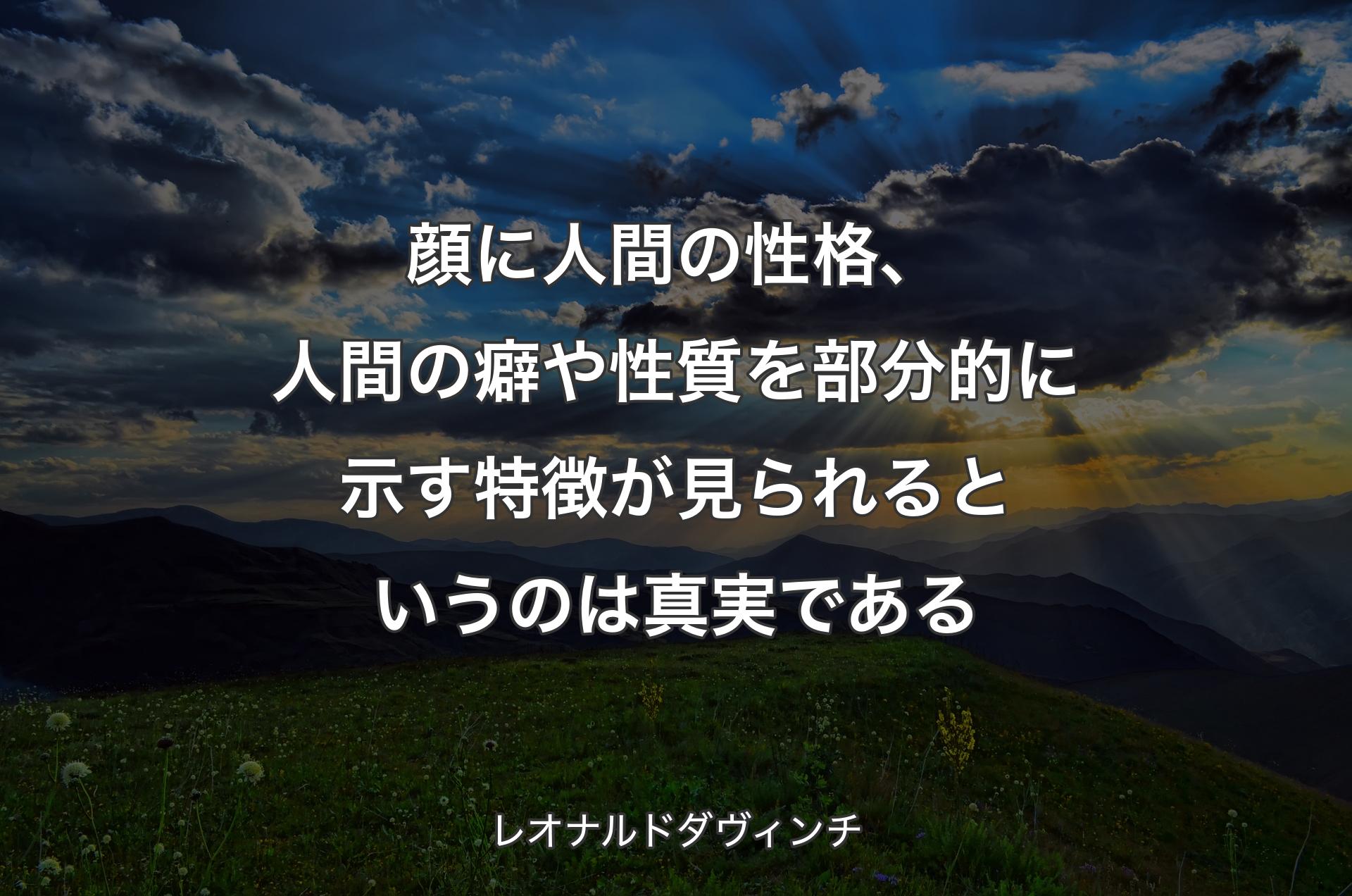 顔に人間の性格、人間の癖や性質を部分的に示す特徴が見られるというのは真実である - レオナルドダヴィンチ