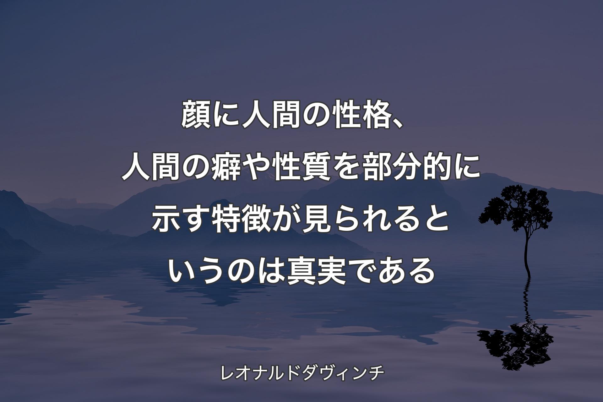 顔に人間の性格、人間の癖や性質を部分的に示す特徴が見られるというのは真実である - レオナルドダヴィンチ