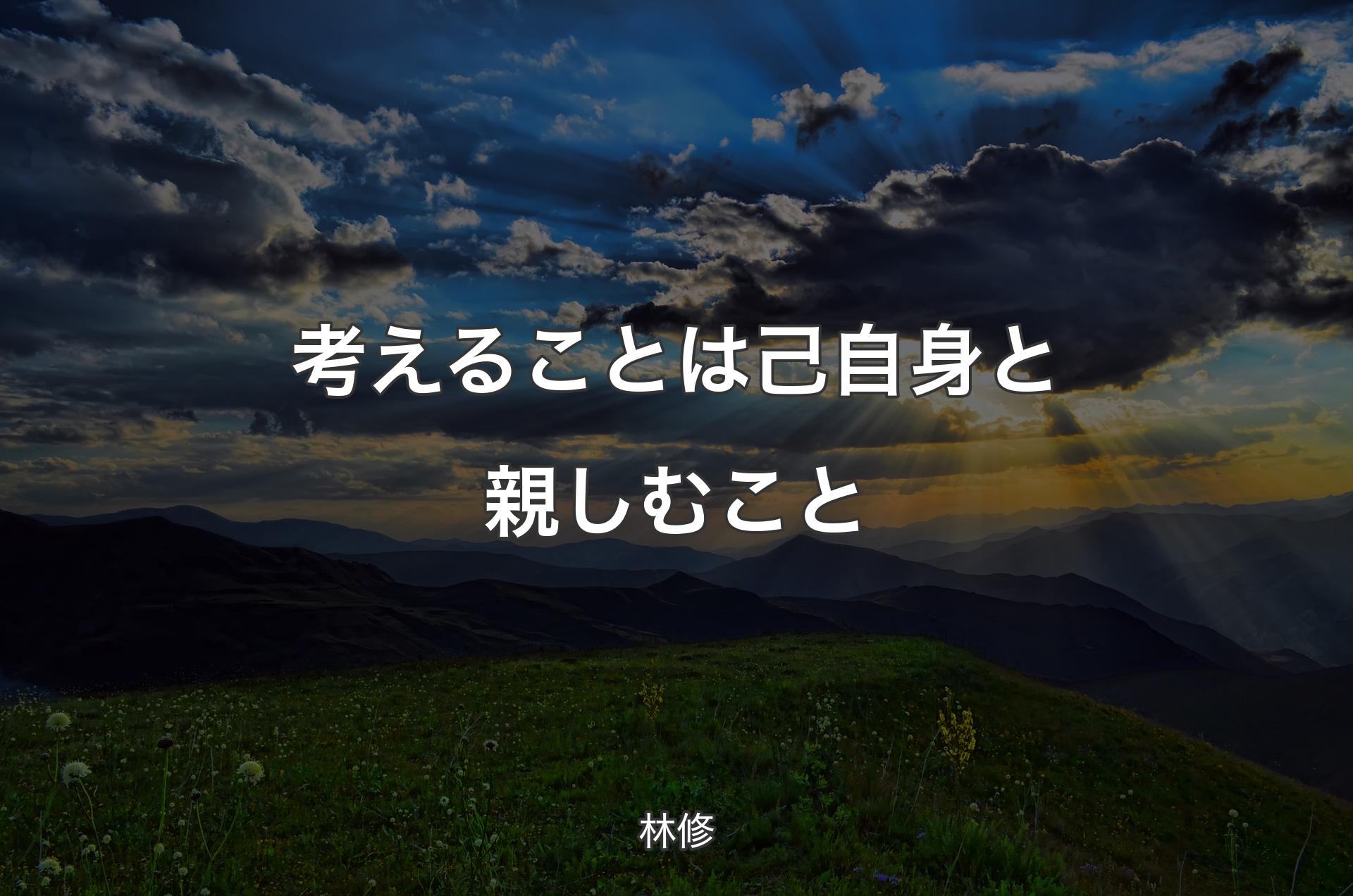 考えることは己自身と親しむこと - 林修