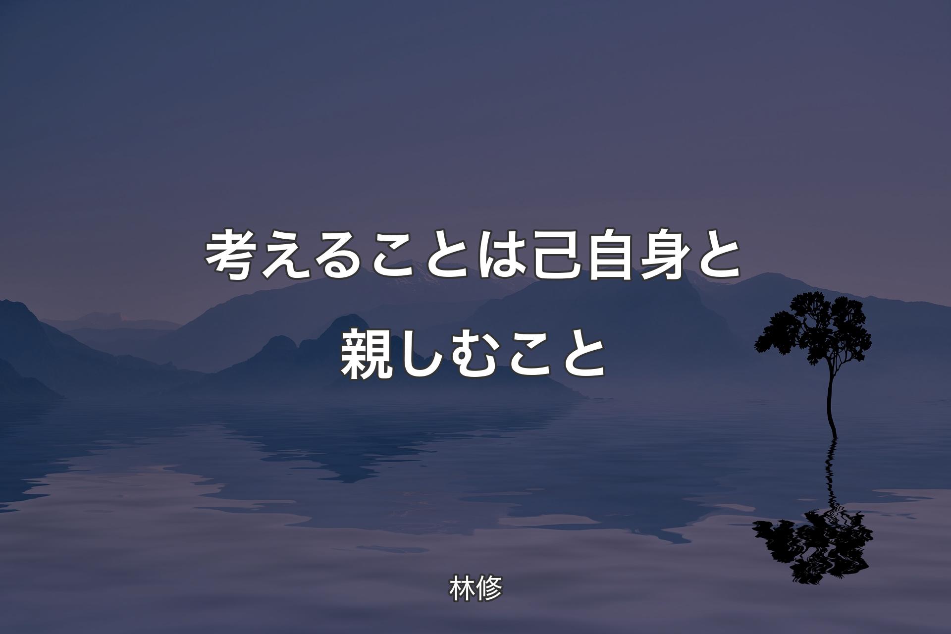 【背景4】考えることは己自身と親しむこと - 林修