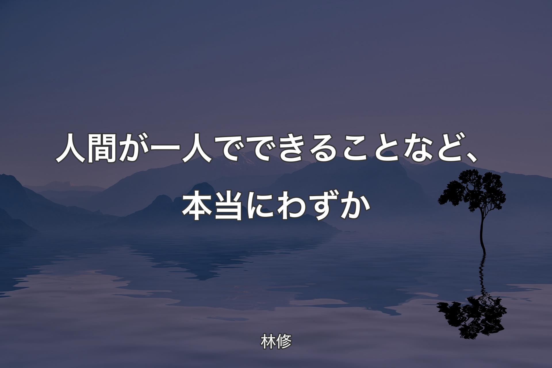 【背景4】人間が一人でできることなど、本当にわずか - 林修