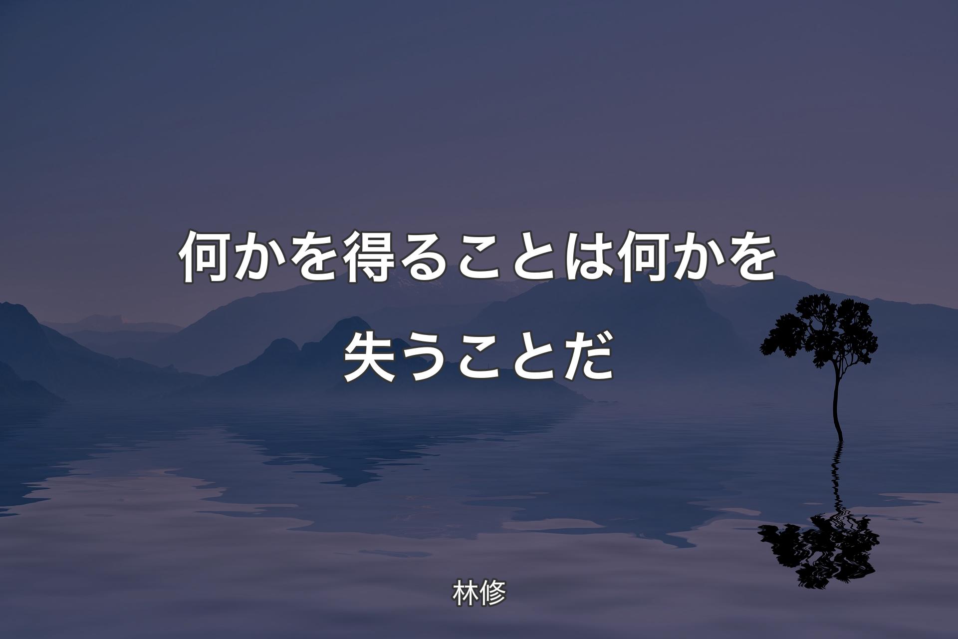 【背景4】何かを得ることは何かを失うことだ - 林修