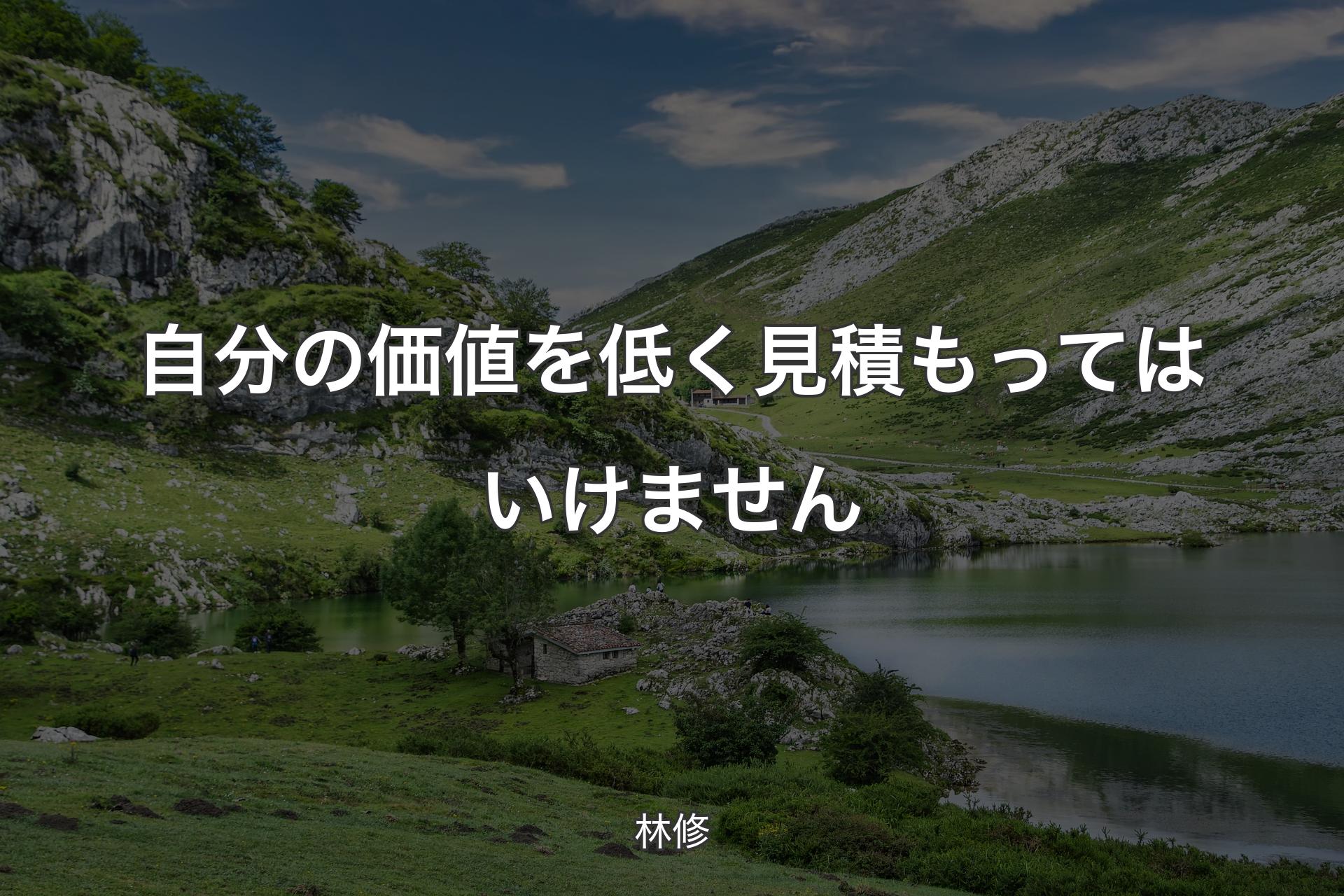 自分の価値を低く見積もってはいけません - 林修