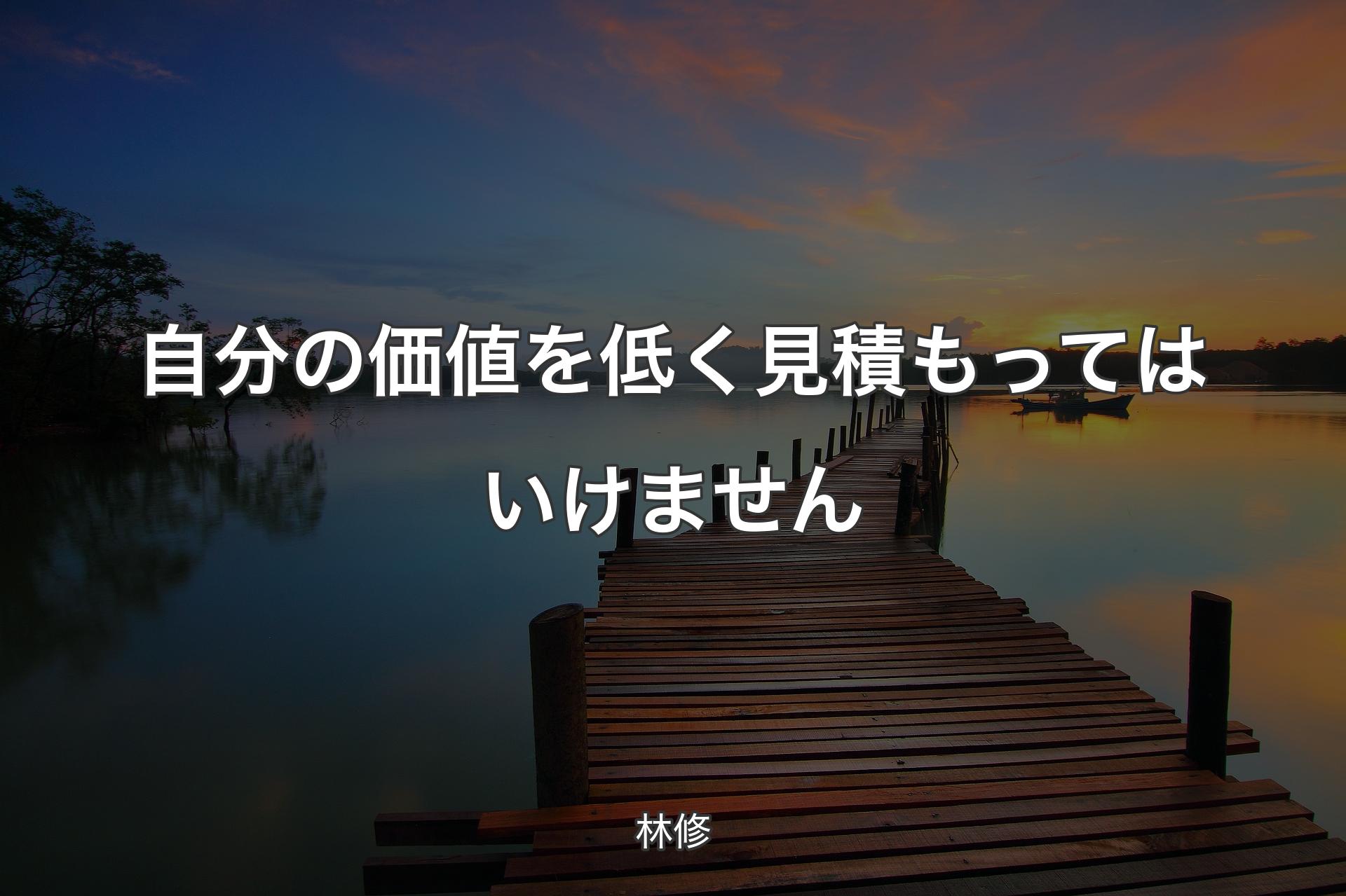 自分の価値を低く見積もってはいけません - 林修