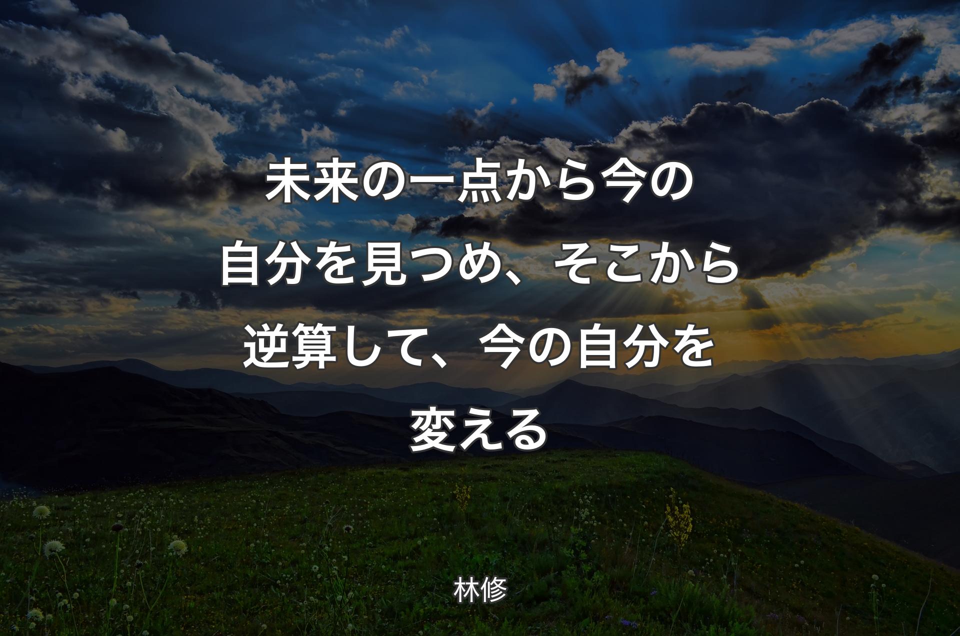 未来の一点から今の自分を見つめ、そこから逆算して、今の自分を変える - 林修