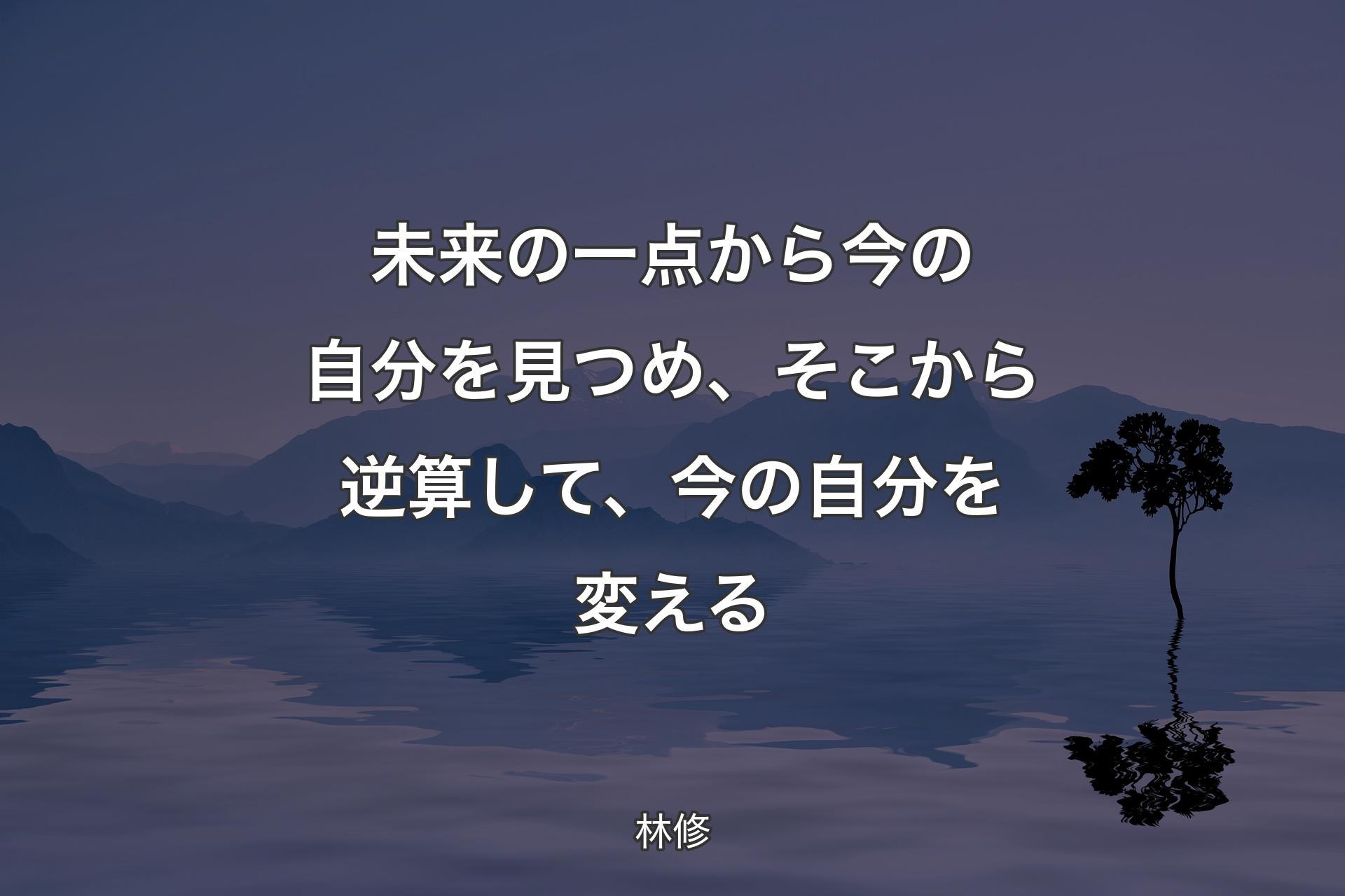 未来の一点から今の自分を見つめ、そこから逆算して、今の自分を変える - 林修