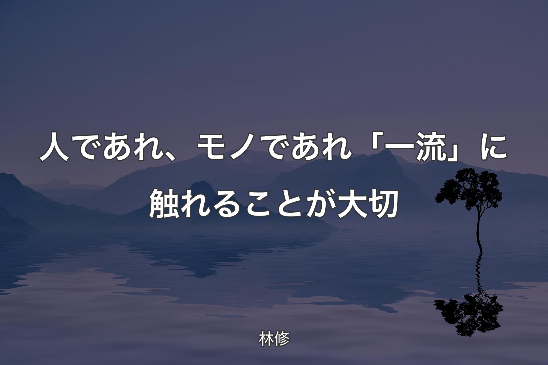 【背景4】人であれ、モノであれ「一流」に触れることが大切 - 林修