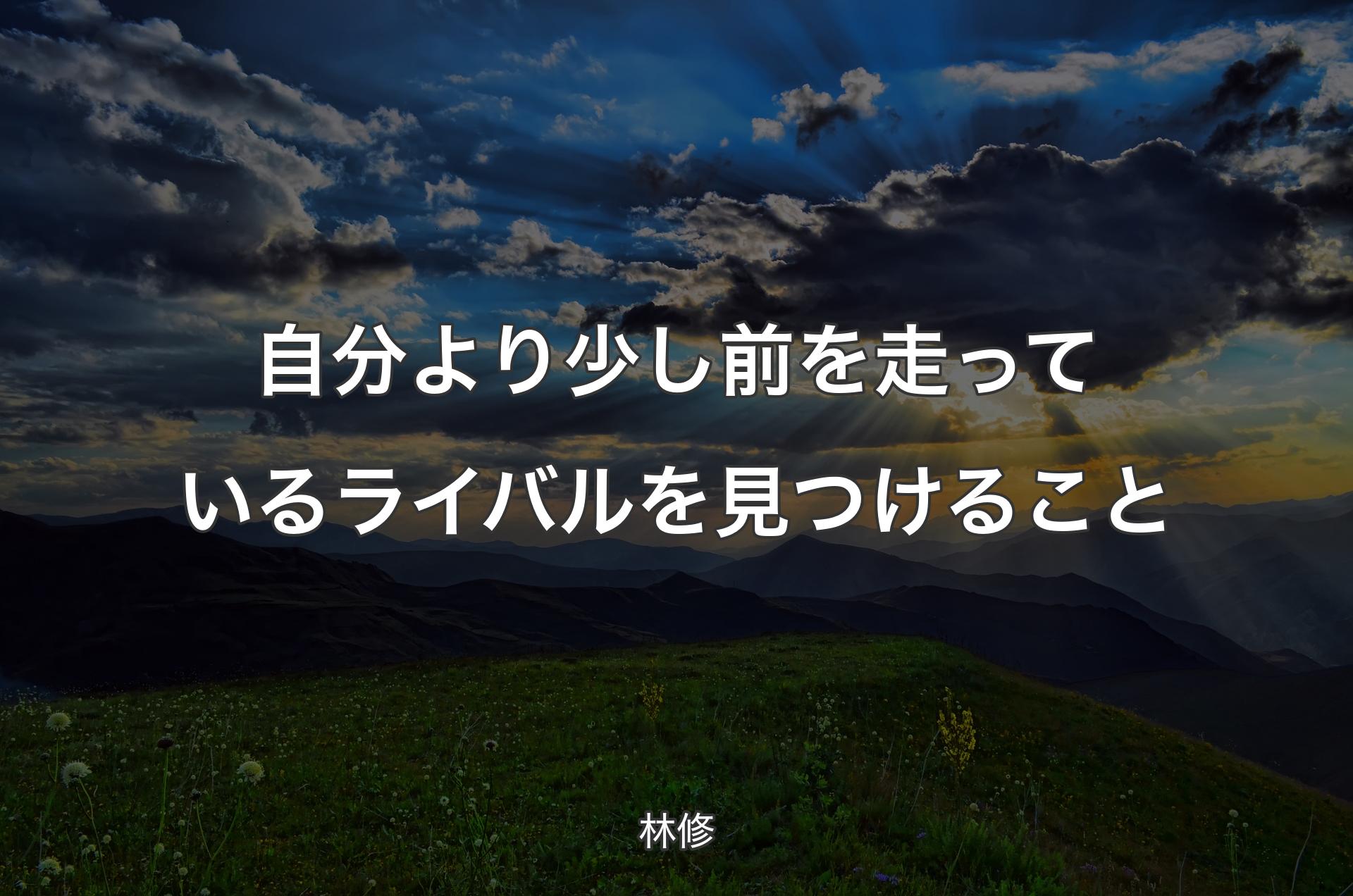 自分より少し前を走っているライバルを見つけること - 林修