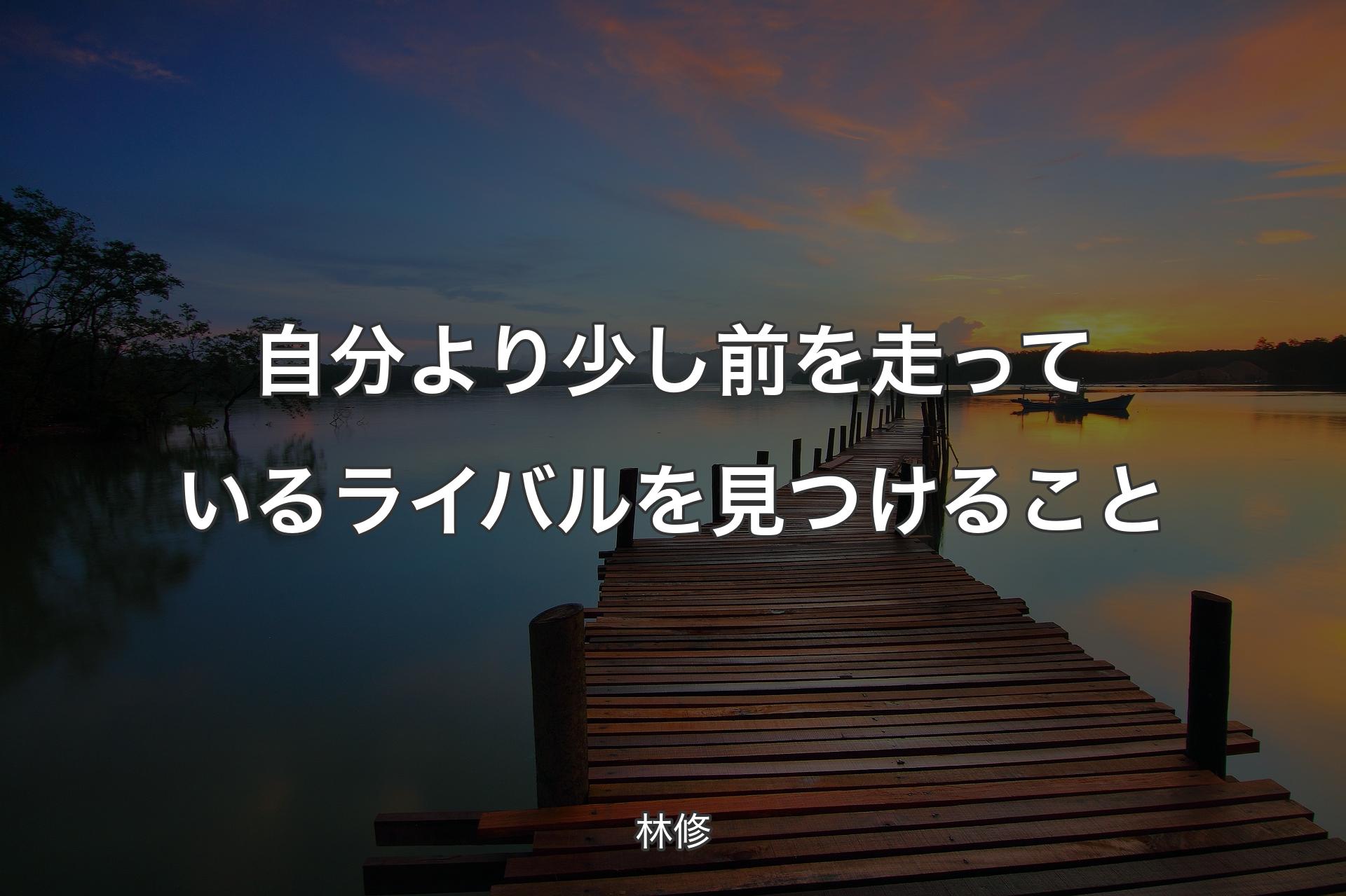 自分より少し前を走っているライバルを見つけること - 林修