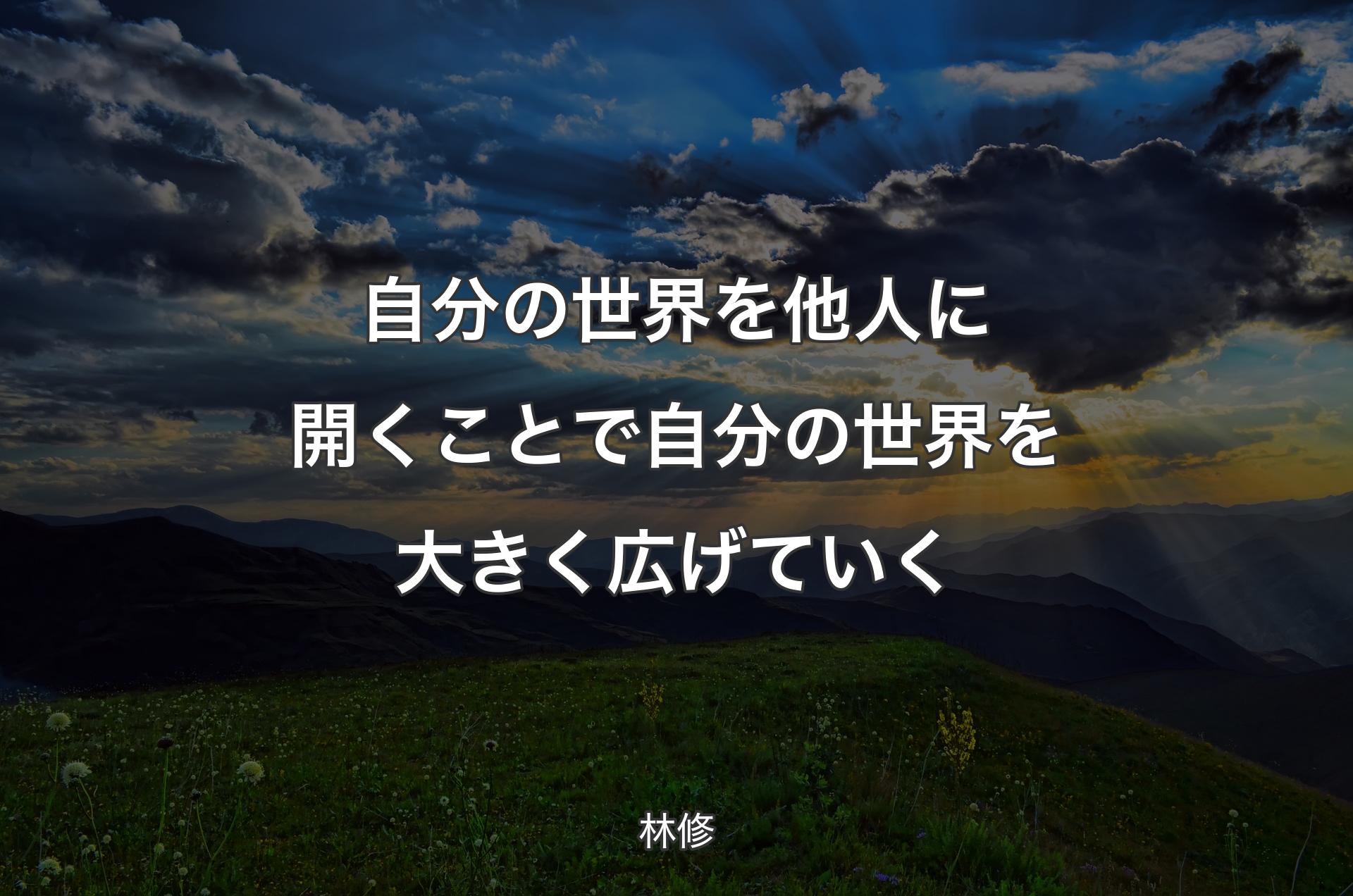 自分の世界を他人に開くことで自分の世界を大きく広げていく - 林修