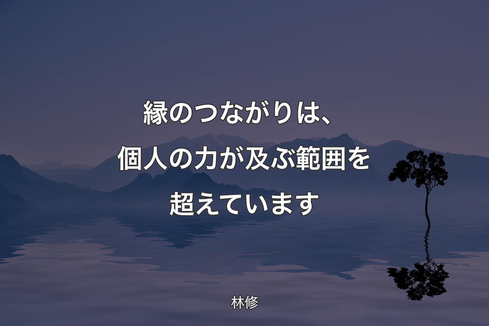 【背景4】縁のつながりは、個人の力が及ぶ範囲を超えています - 林修