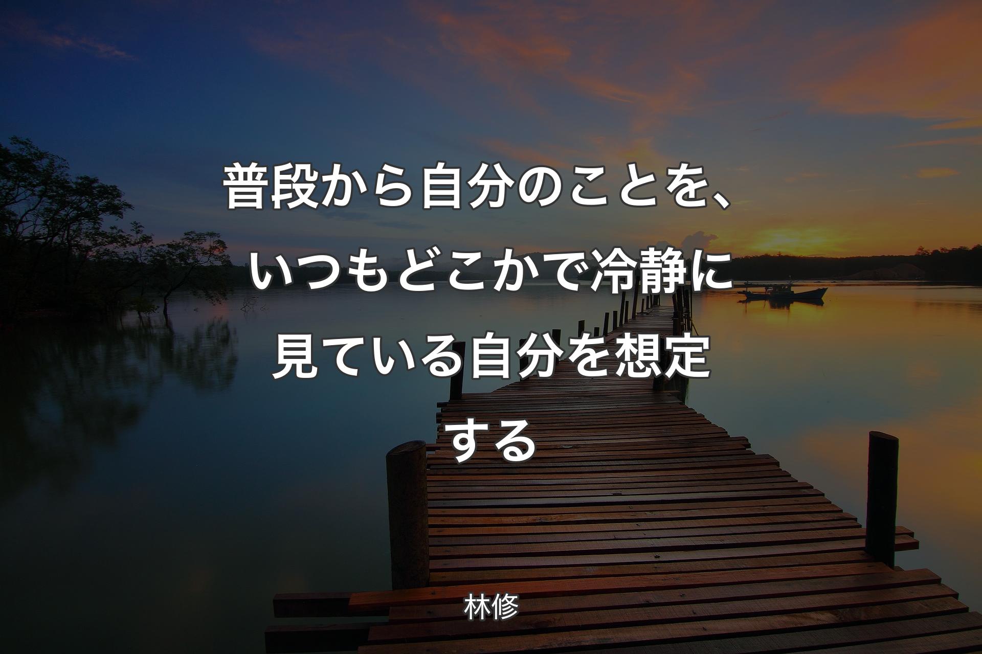 普段から自分のことを、いつもどこかで冷静に見ている自分を想定する - 林修