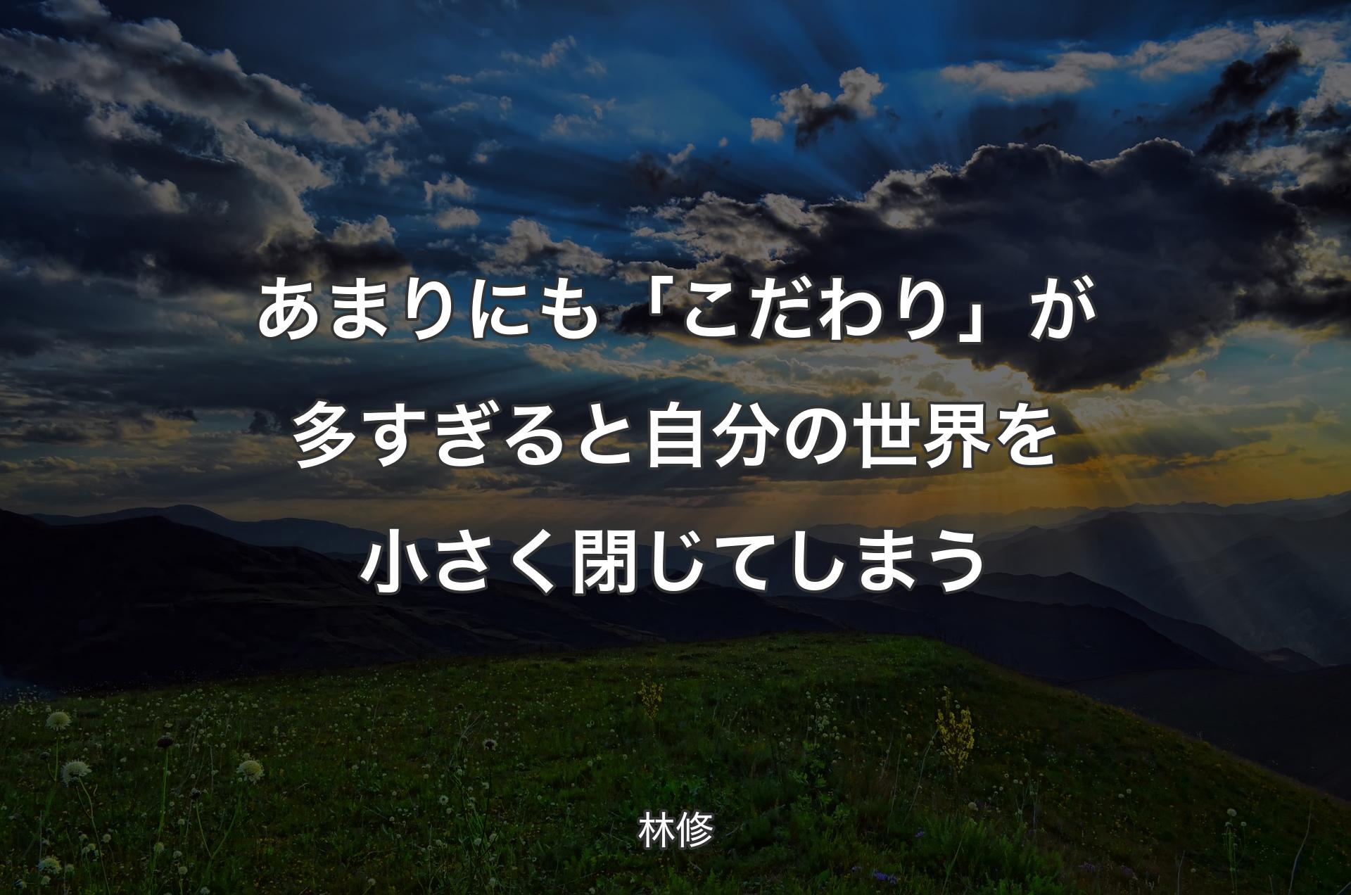 あまりにも「こだわり」が多すぎると自分の世界を小さく閉じてしまう - 林修