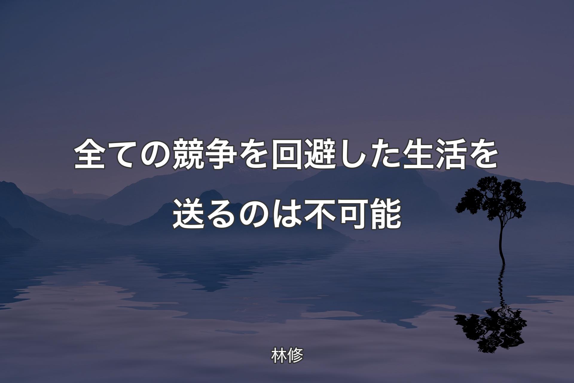 【背景4】全ての競争を回避した生活を送るのは不可能 - 林修