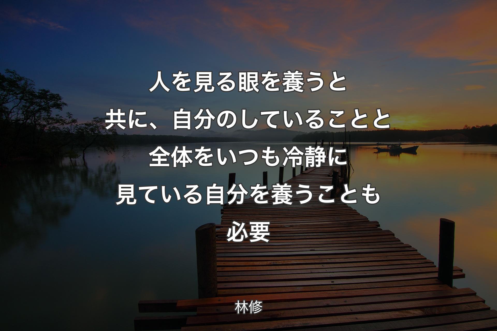 【背景3】人を見る眼を養うと共に、自分のしていることと全体をいつも冷静に見ている自分を養うことも必要 - 林修