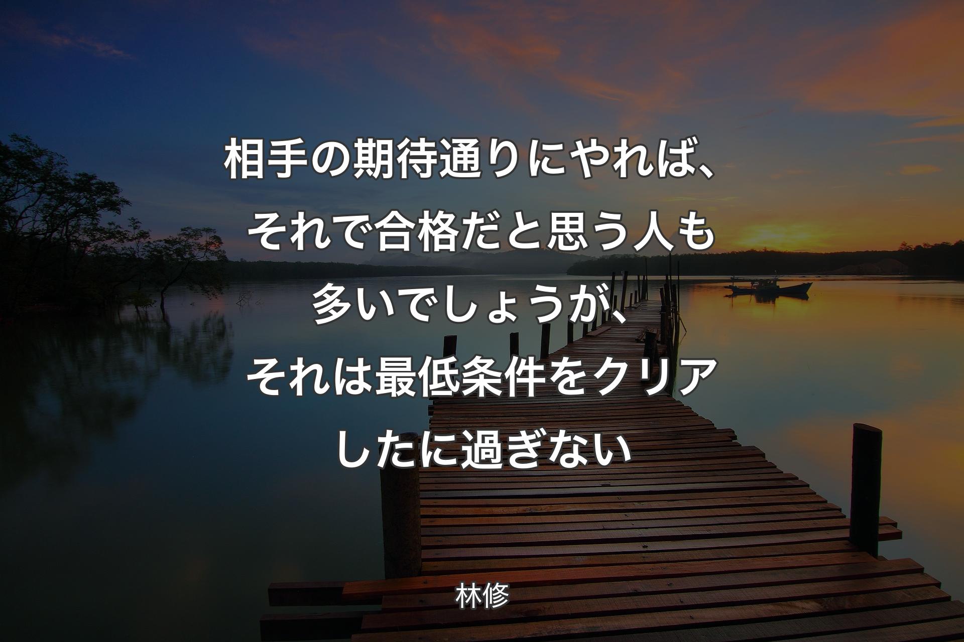 相手の期待通りにやれば、それで合格だと思う人も多いでしょうが、それは最低条件をクリアしたに過ぎない - 林修