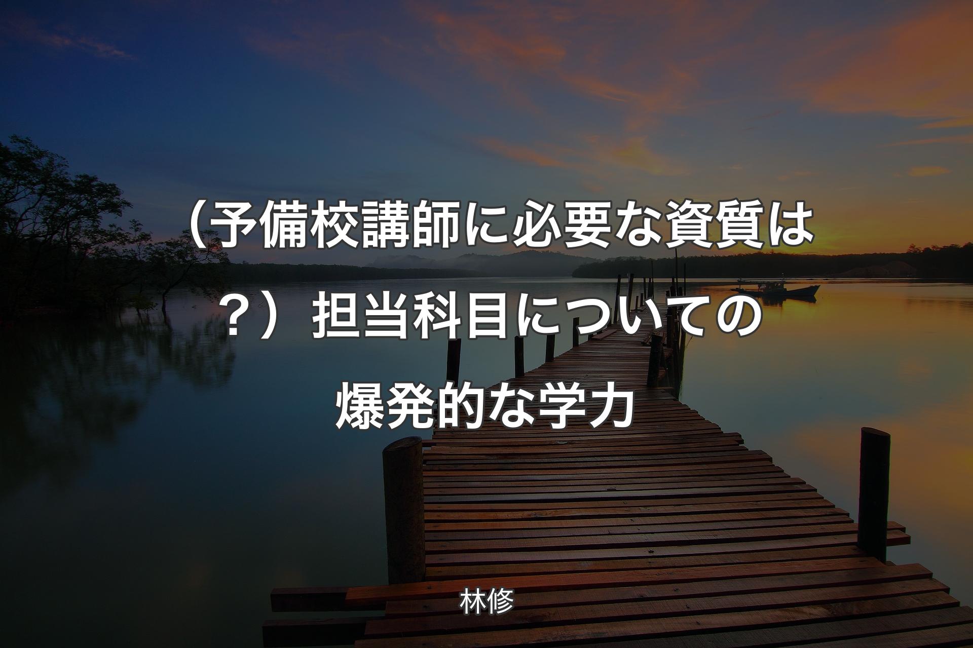 【背景3】（予備校講師に必要な資質は？）担当科目についての爆発的な学力 - 林修