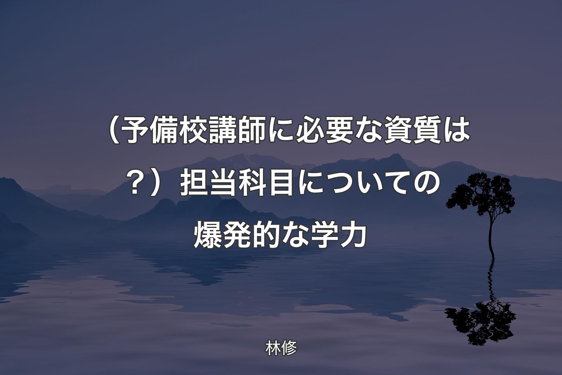 【背景4】（予備校講師に必要な資�質は？）担当科目についての爆発的な学力 - 林修