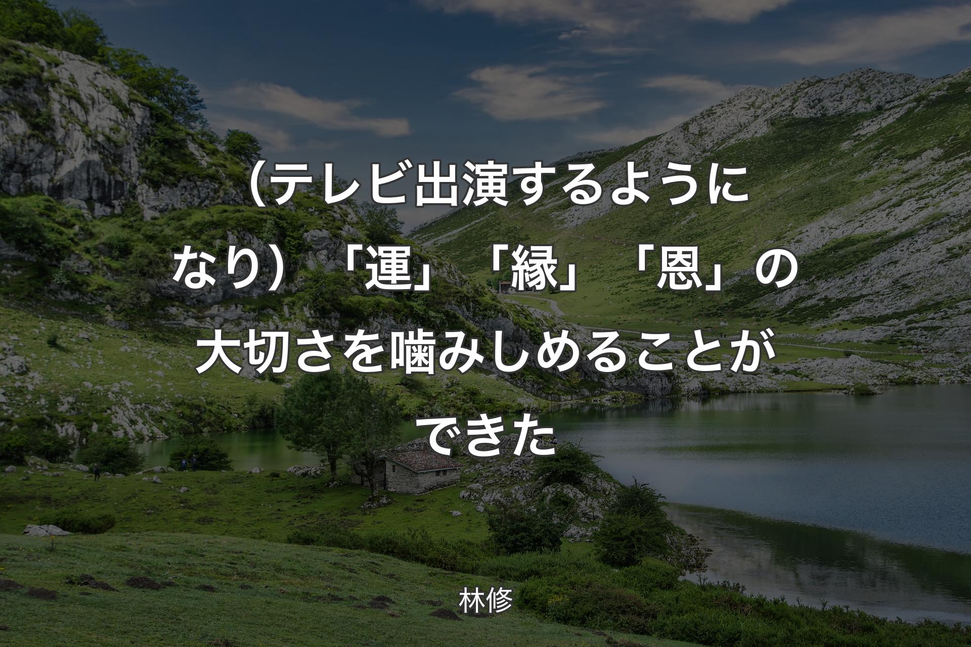 【背景1】（テレビ出演するようになり）「運」「縁」「恩」の大切さを噛みしめることができた - 林修