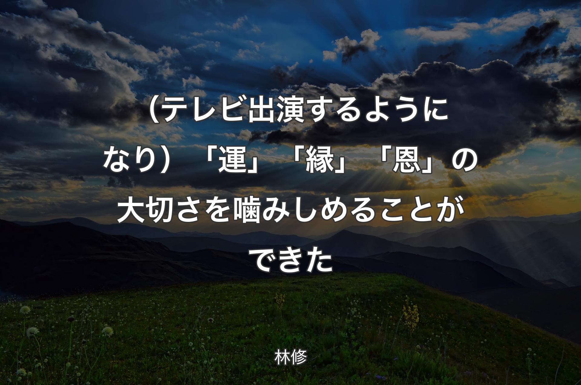 （テレビ出演するようになり）「運」「縁」「恩」の大切さを噛みしめることができた - 林修