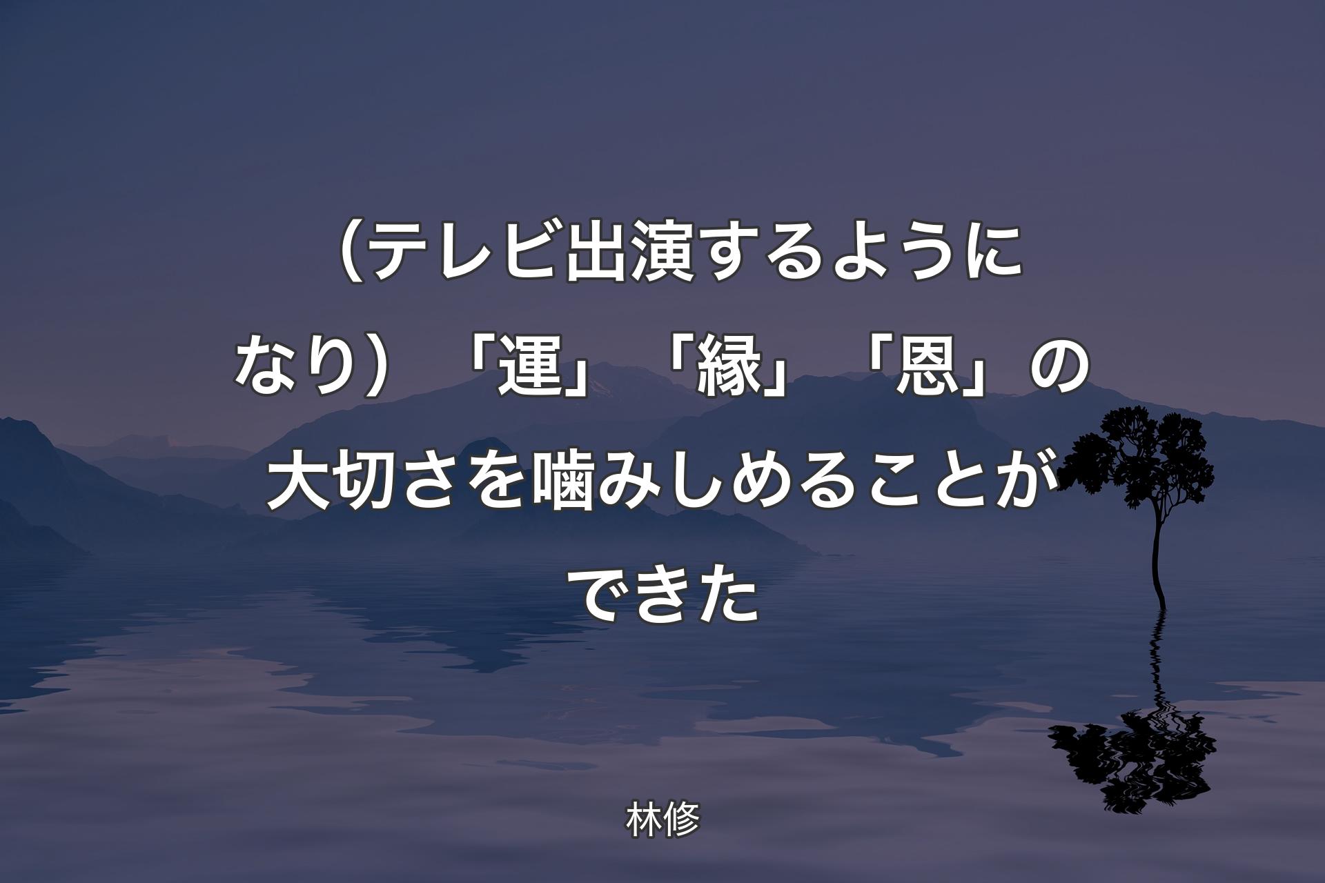 （テレビ出演するようになり）「運」「縁」「恩」の大切さを噛みしめることができた - 林修