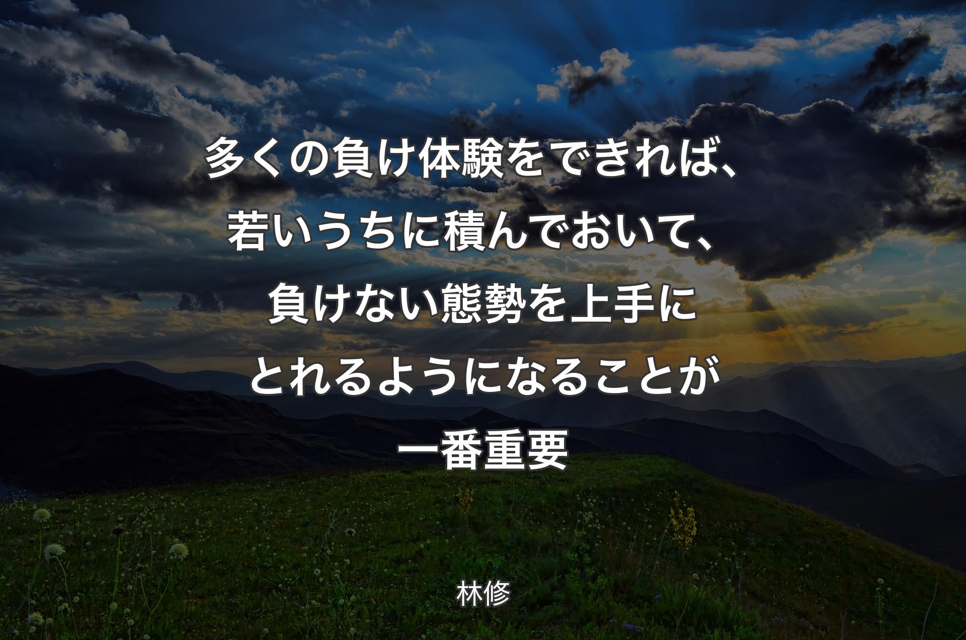 多くの負け体験をできれば、若いうちに積んでおいて、負けない態勢を上手にとれるようになることが一番重要 - 林修