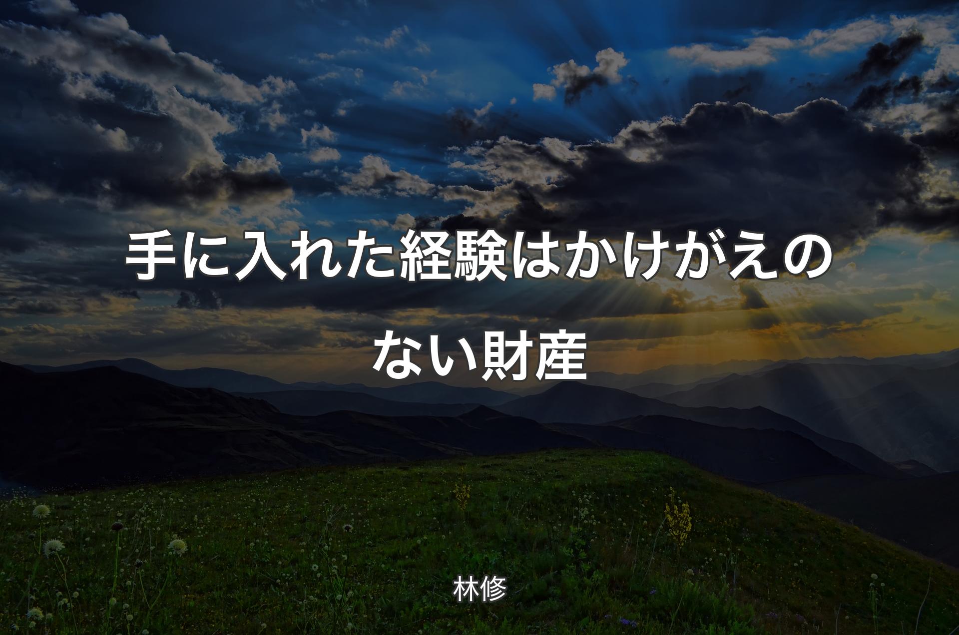 手に入れた経験はかけがえのない財産 - 林修