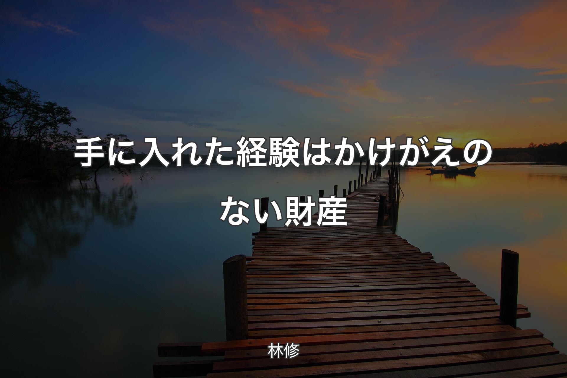 手に入れた経験はかけがえのない財産 - 林修