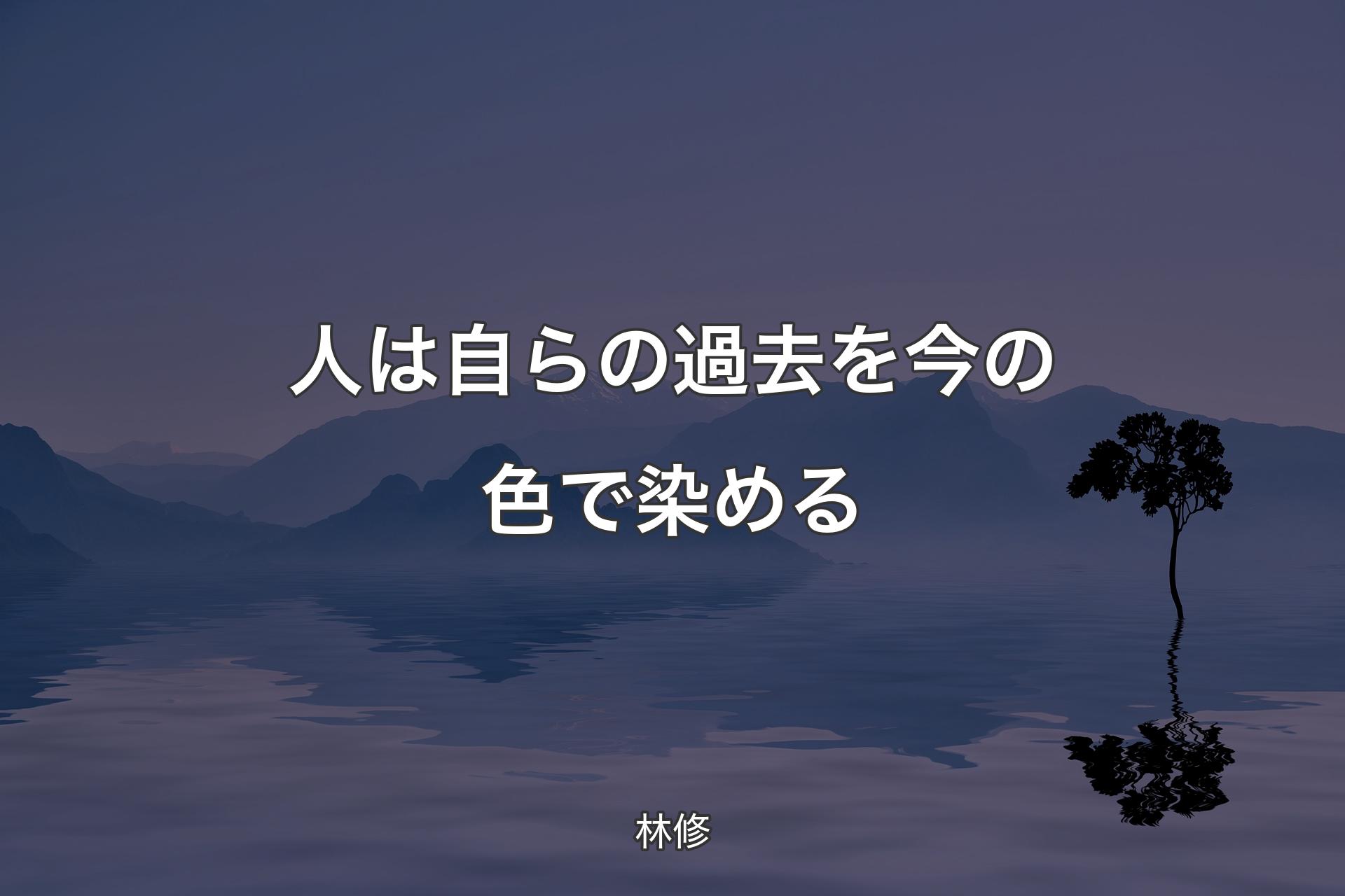 【背景4】人は自らの過去を今の色で染める - 林修